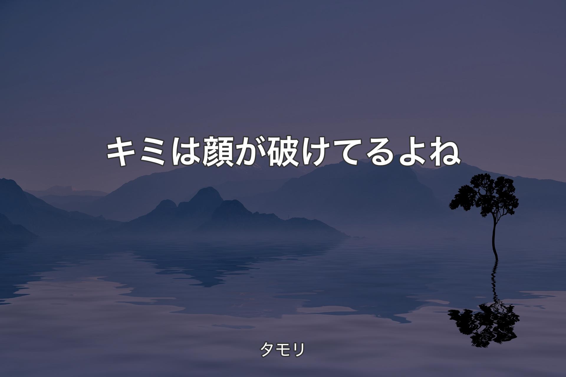 キミは顔が破けてるよね - タモリ