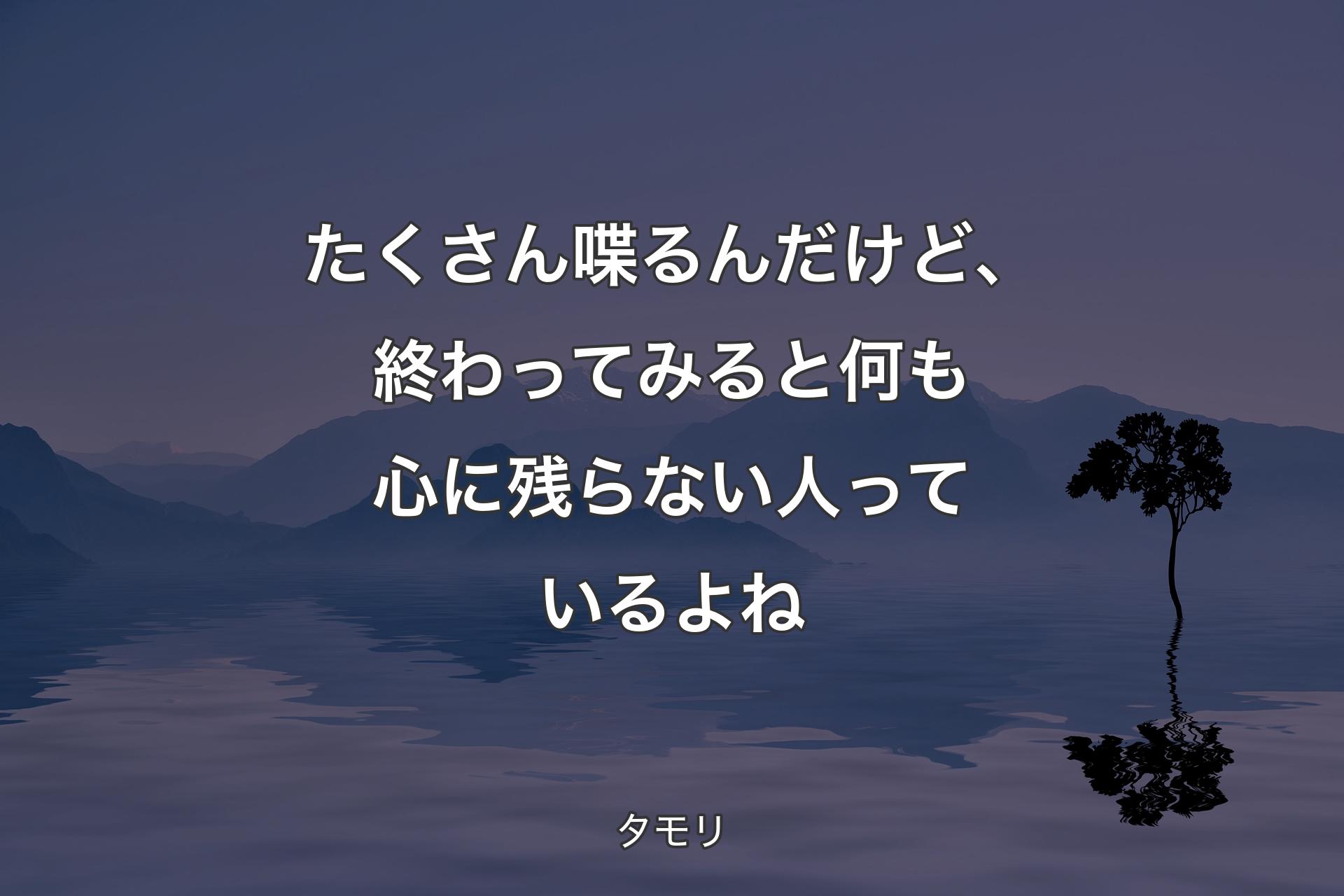 たくさん喋るんだけど、終わってみると何も心に残らない人っているよね - タモリ