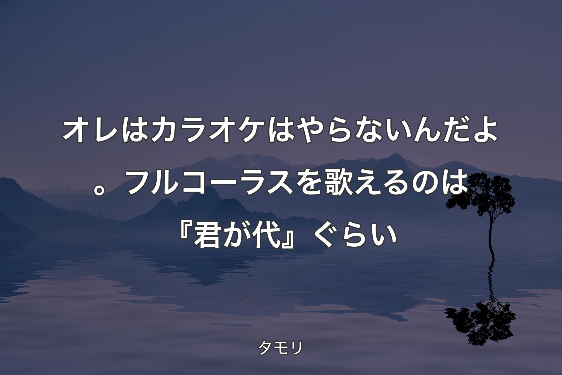 オレはカラオケはやらないんだよ。フルコーラスを歌えるのは『君が代』ぐらい - タモリ