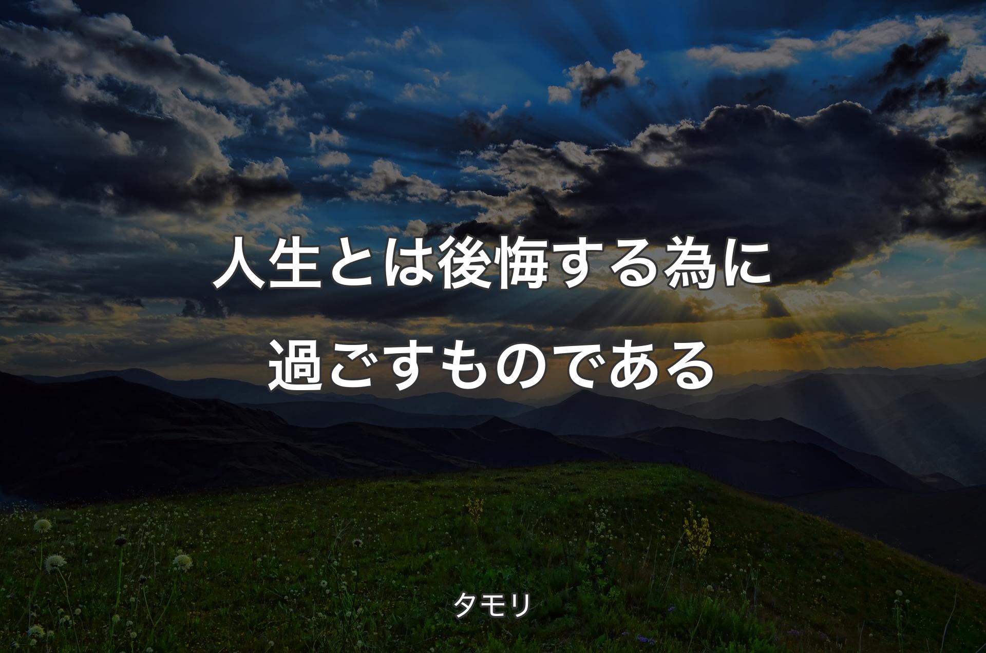 人生とは後悔する為に過ごすものである - タモリ