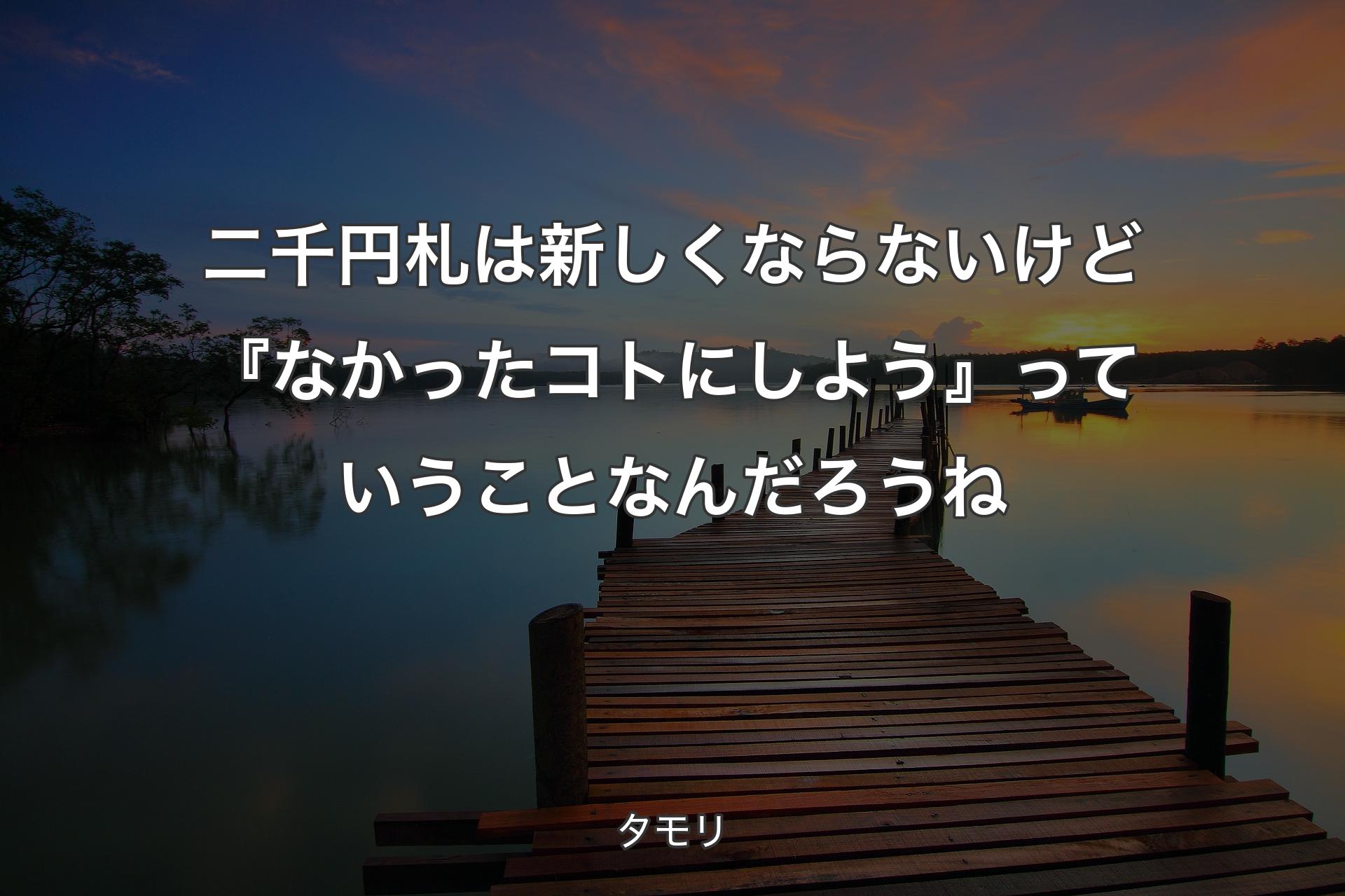 二千円札は新しくならないけど『��なかったコトにしよう』っていうことなんだろうね - タモリ