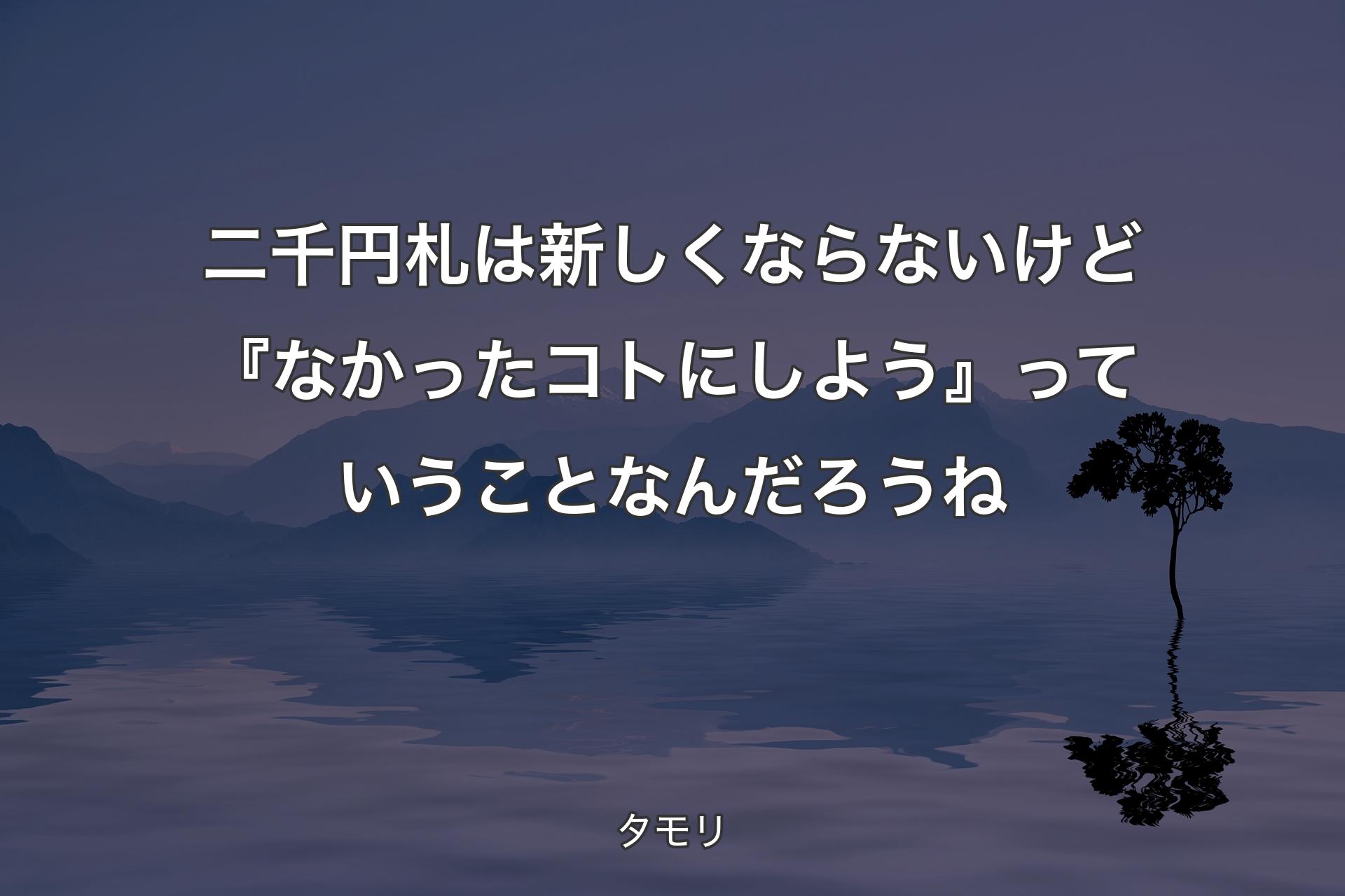 【背景4】二千円札は新しくならないけど『なかったコトにしよう』っていうことなんだろうね - タモリ