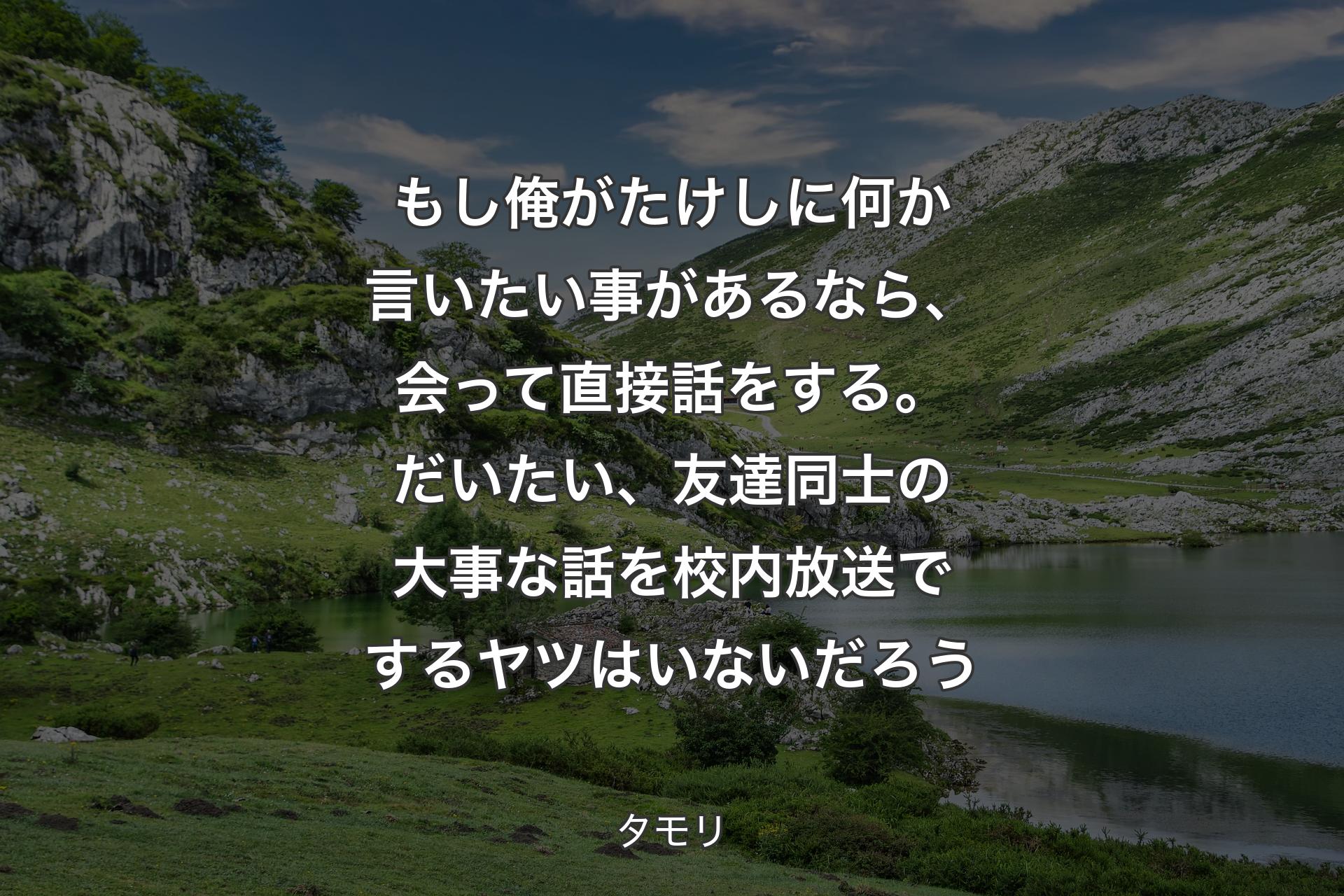 もし俺がたけしに何か言いたい事があるなら、会って直接話をする。だいたい、友達同士の大事な話を校内放送でするヤツはいないだろう - タモリ