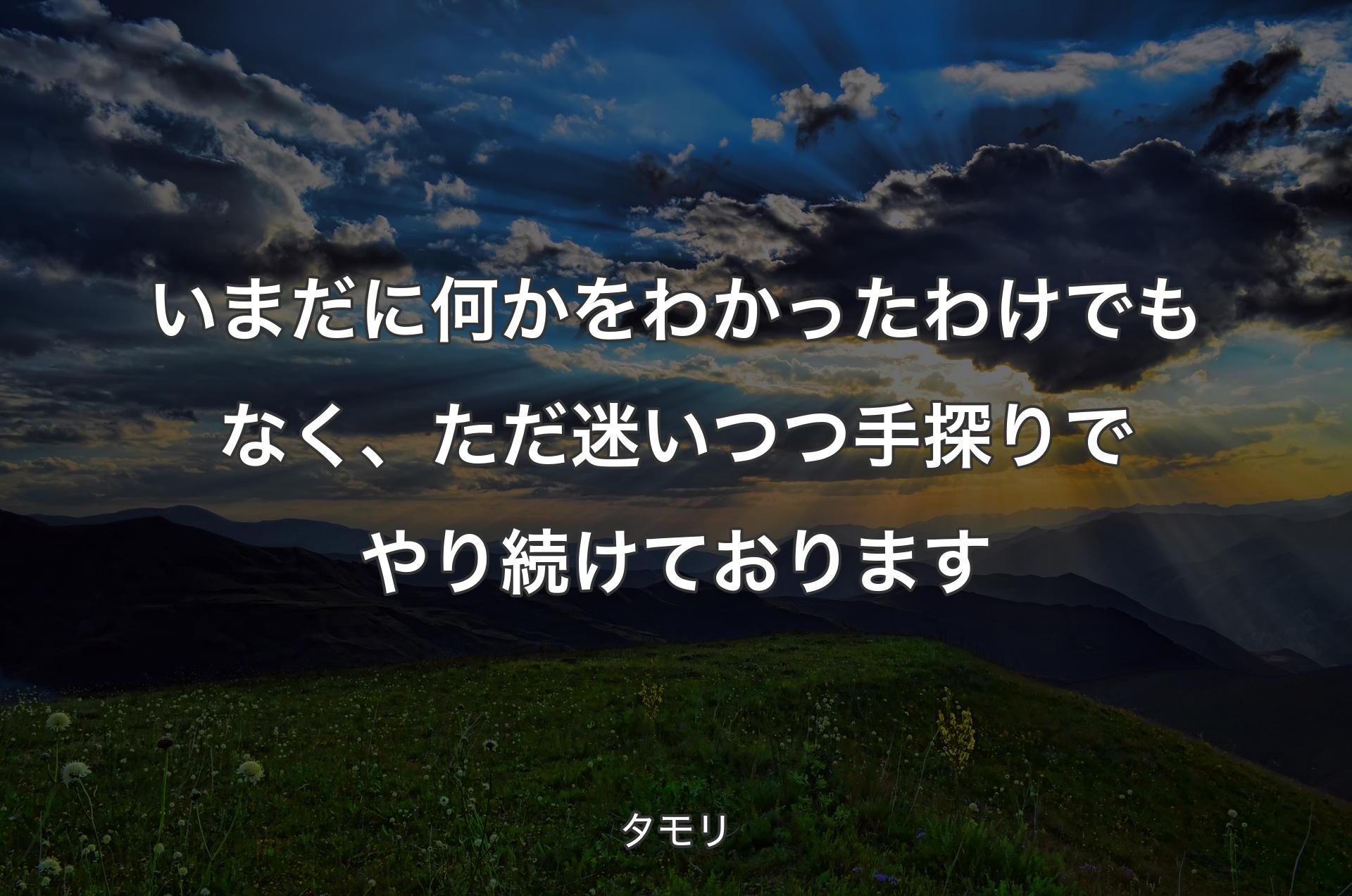 いまだに何かをわかったわけでもなく、ただ迷いつつ手探りでやり続けております - タモリ