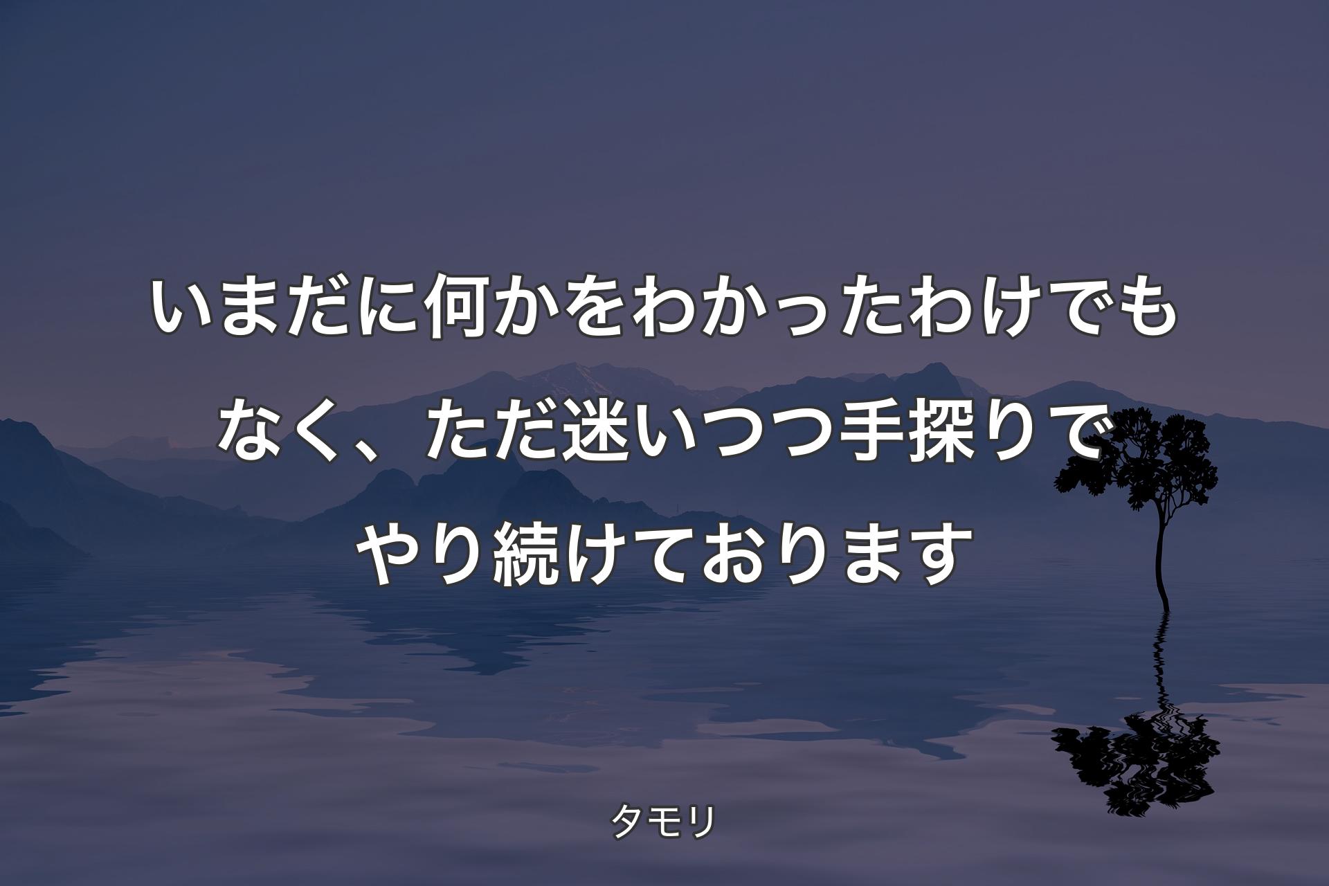 【背景4】いまだに何かをわかったわけでもなく、ただ迷いつつ手探りでやり続けております - タモリ