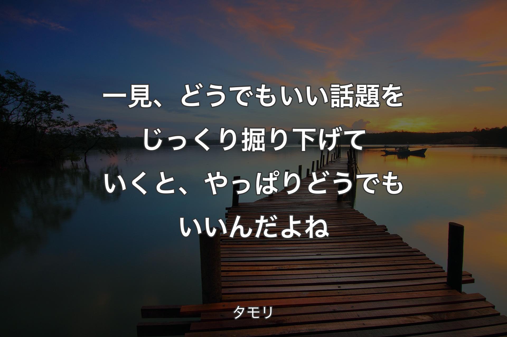 【背景3】一見、どうでもいい話題をじっくり掘り下げていくと、やっぱりどうでもいいんだよね - ��タモリ