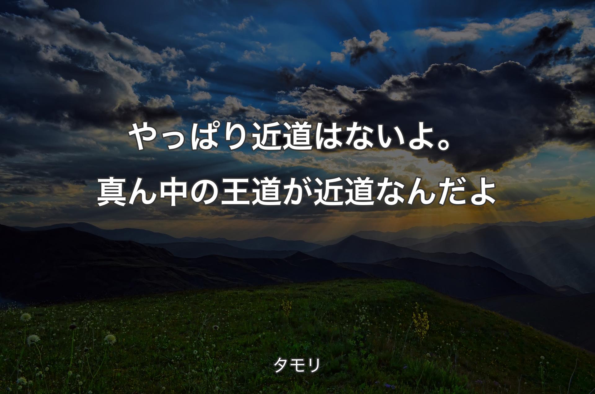 やっぱり近道はないよ。真ん中の王道が近道なんだよ - タモリ