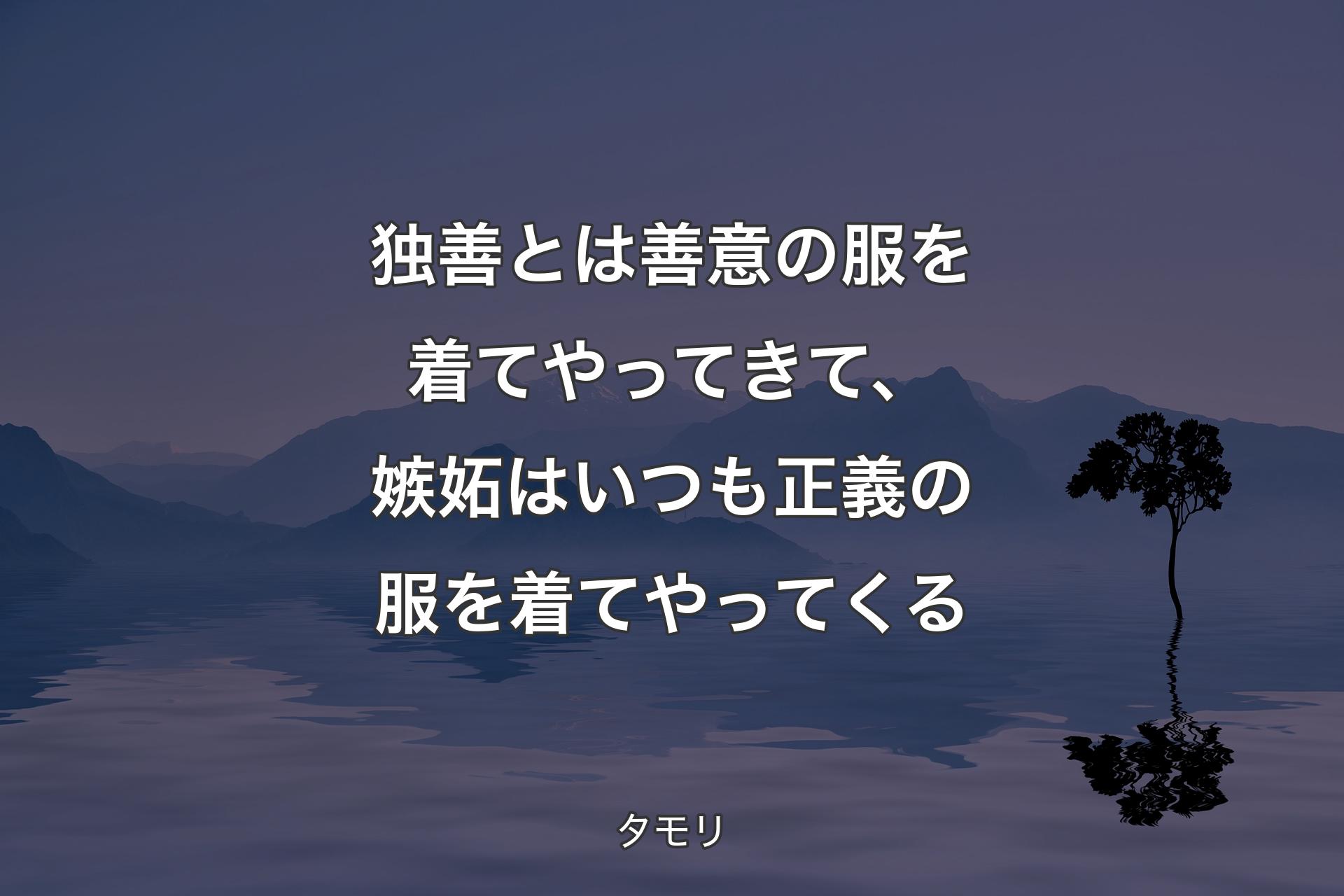 独善とは善意の服を着てやってきて、嫉妬はいつも正義の服を着てやってくる - タモリ