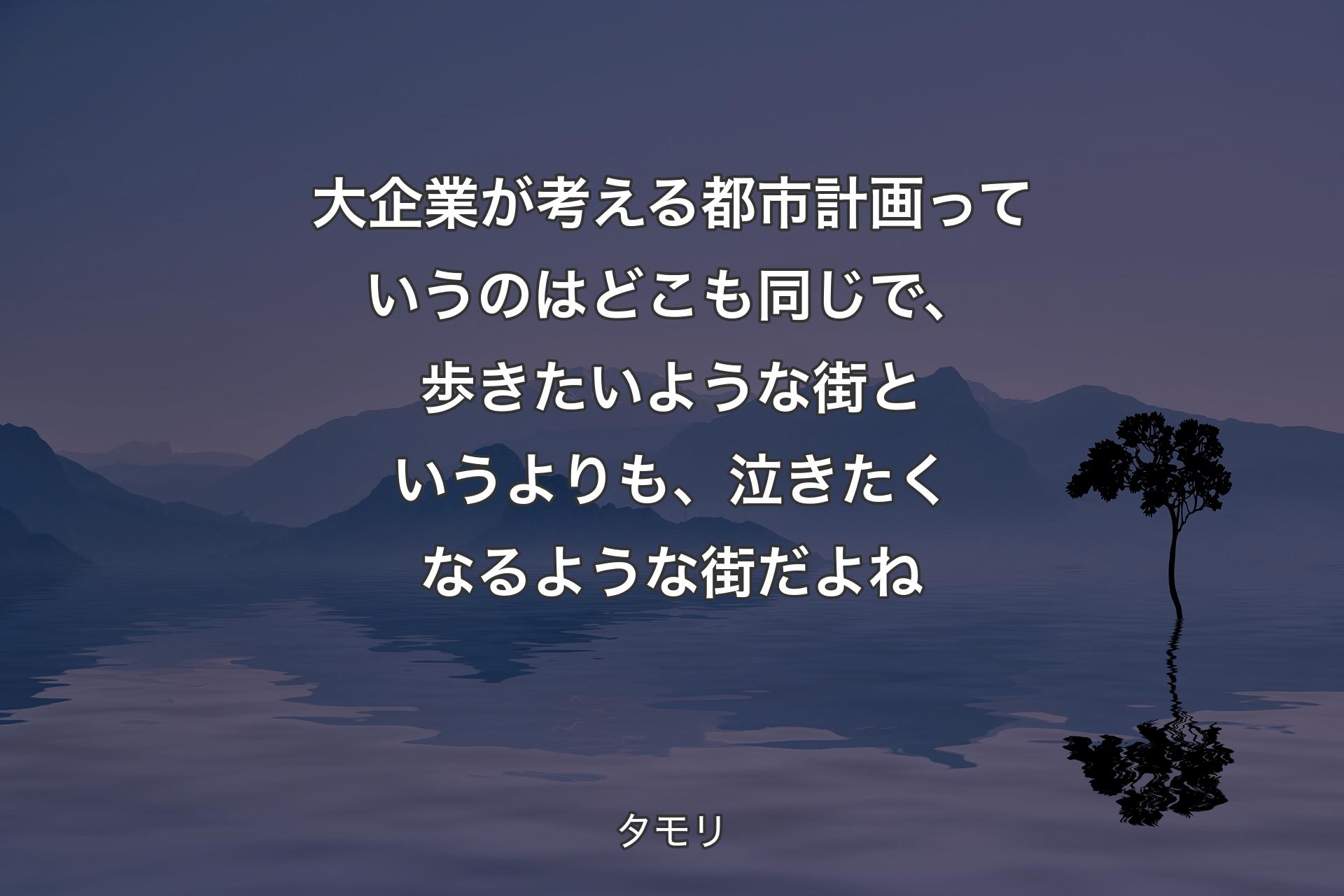 【背景4】大企業が考える都市計画っていうのはどこも同じで、歩きたいような街というよりも、泣きたくなるような街だよね - タモリ