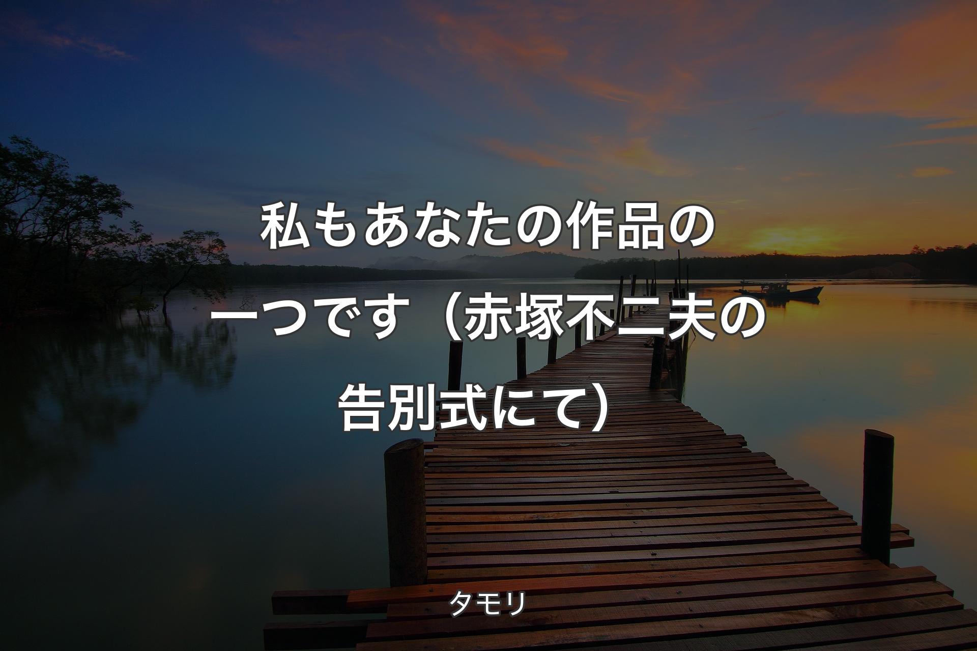 【背景3】私もあなたの作品の一つです（赤塚不二夫の告別式にて） - タモリ