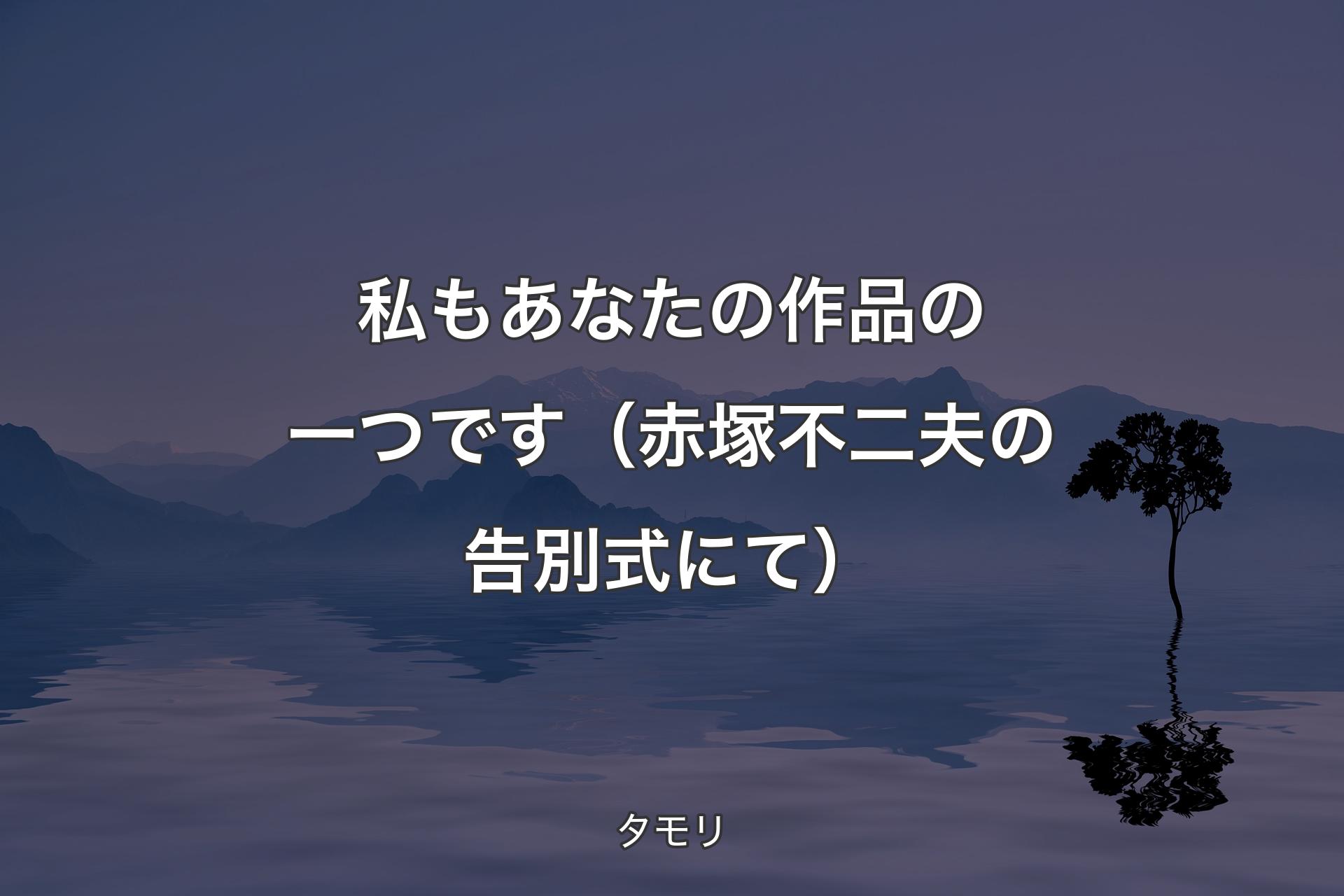 【背景4】私もあなたの作品の一つです（赤塚不二夫の告別式にて） - タ�モリ