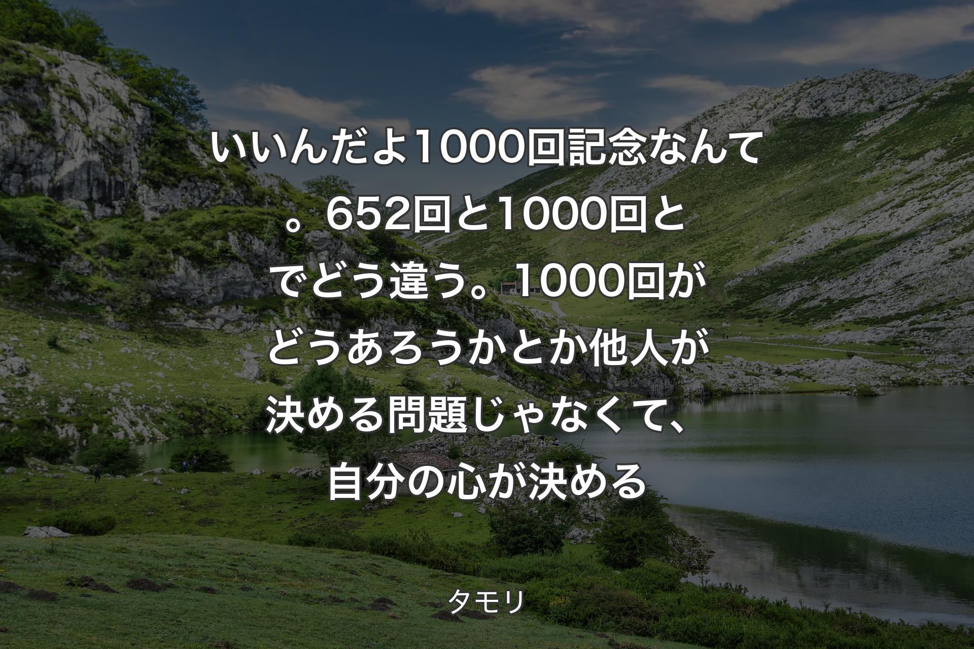 【背景1】いいんだよ1000回記念なんて。652回と1000回とでどう違う。1000回がどうあろうかとか他人が決める問題じゃなくて、自分の心が決める - タモリ