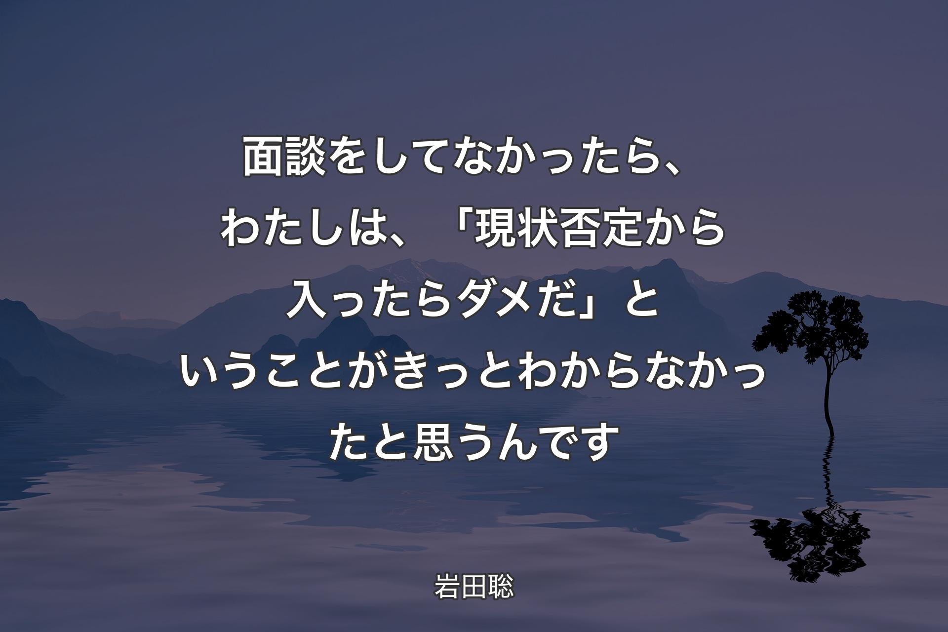 【背景4】面談をしてなかったら、わたしは、「現状否定から入ったらダメだ」ということがきっとわからなかったと思うんです - 岩田聡