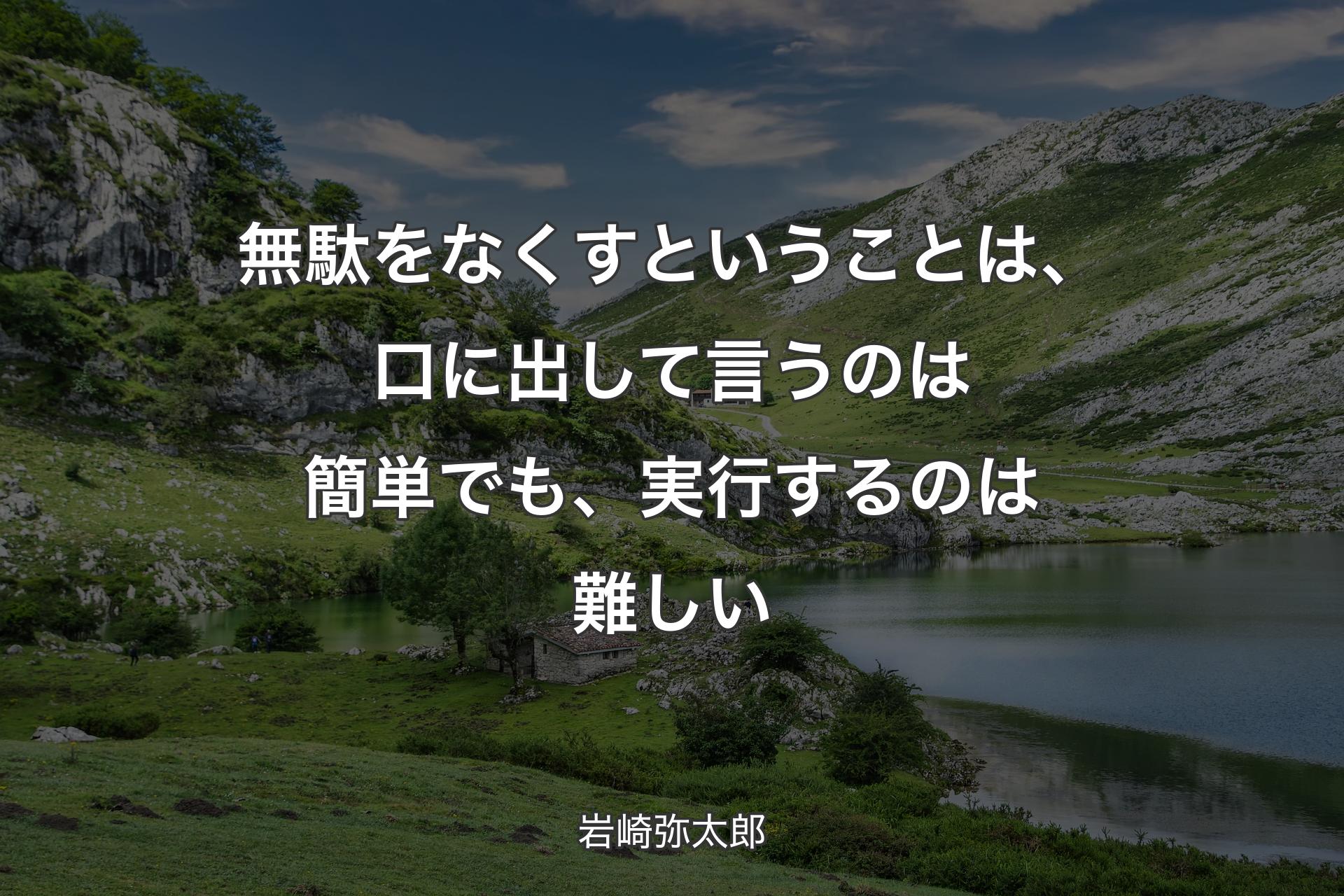 【背景1】無駄をなくすということは、口に出して言うのは簡単でも、実行するのは難しい - 岩崎弥太郎