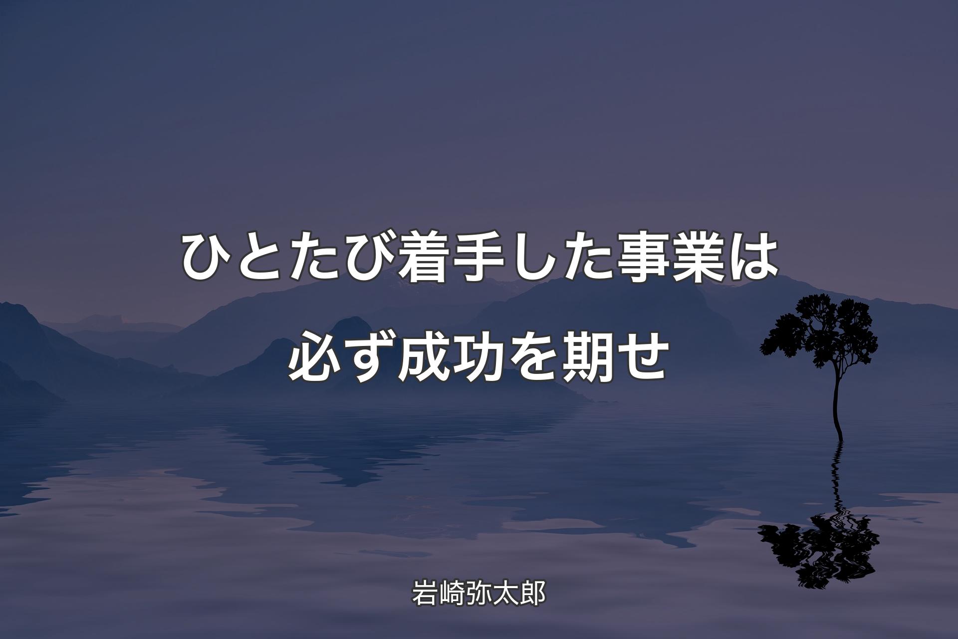 【背景4】ひとたび着手した事業は必ず成功を期せ - 岩崎弥太郎