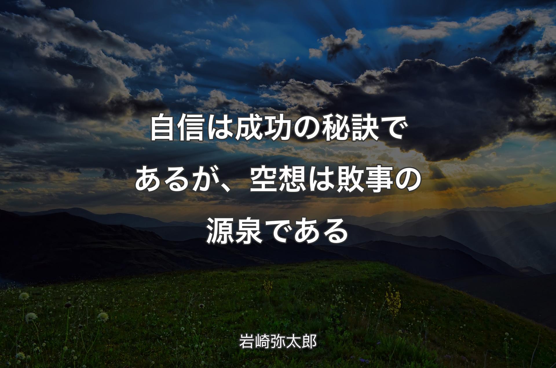 自信は成功の秘訣であるが、空想は敗事の源泉である - 岩崎弥太郎