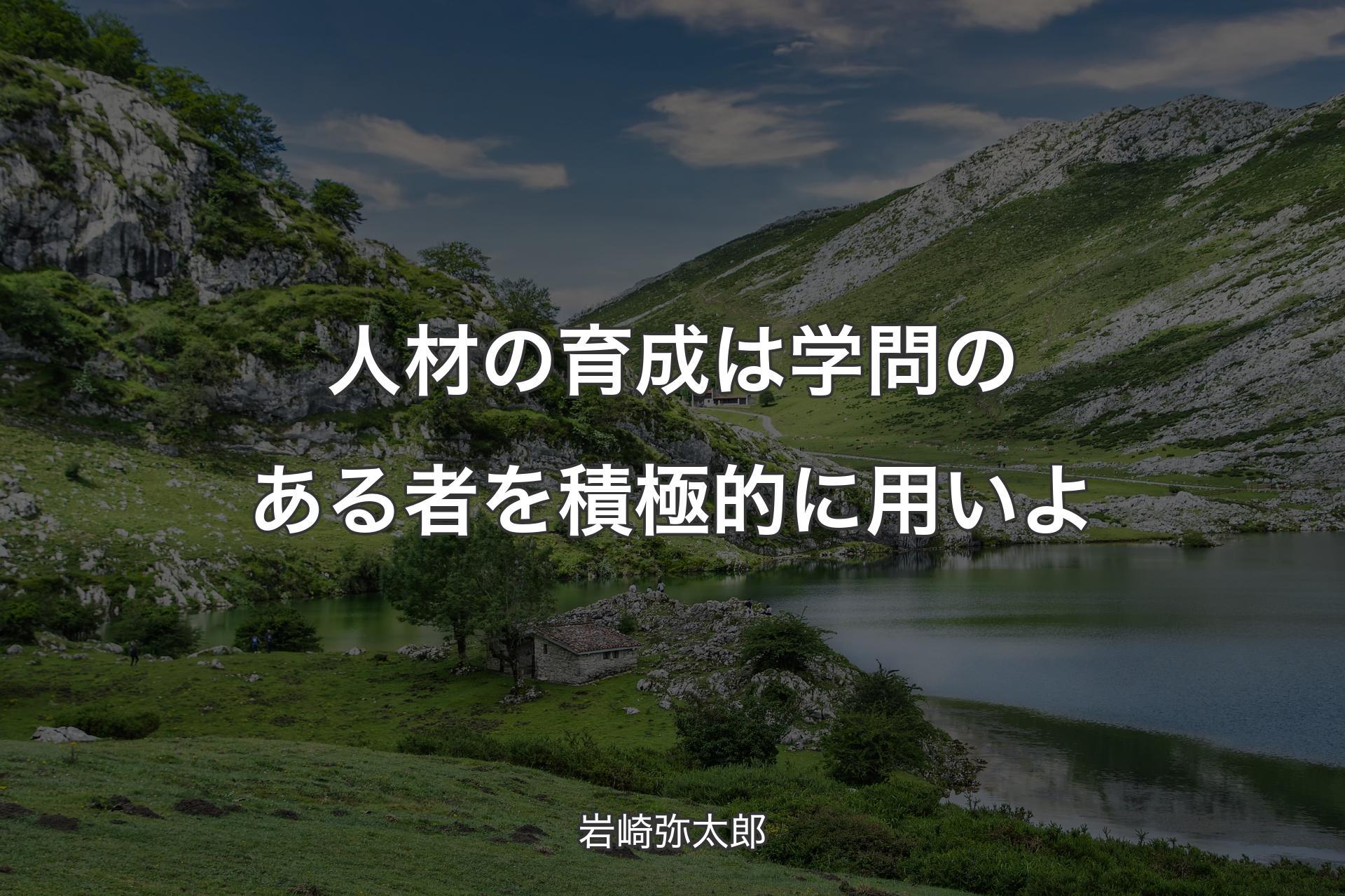 人材の育成は学問のある者を積極的に用いよ - 岩崎弥太郎