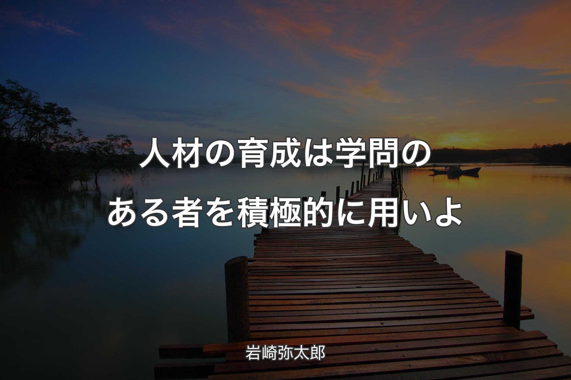 【背景3】人材の育成は学問のある者を積極的に用いよ - 岩崎弥太郎