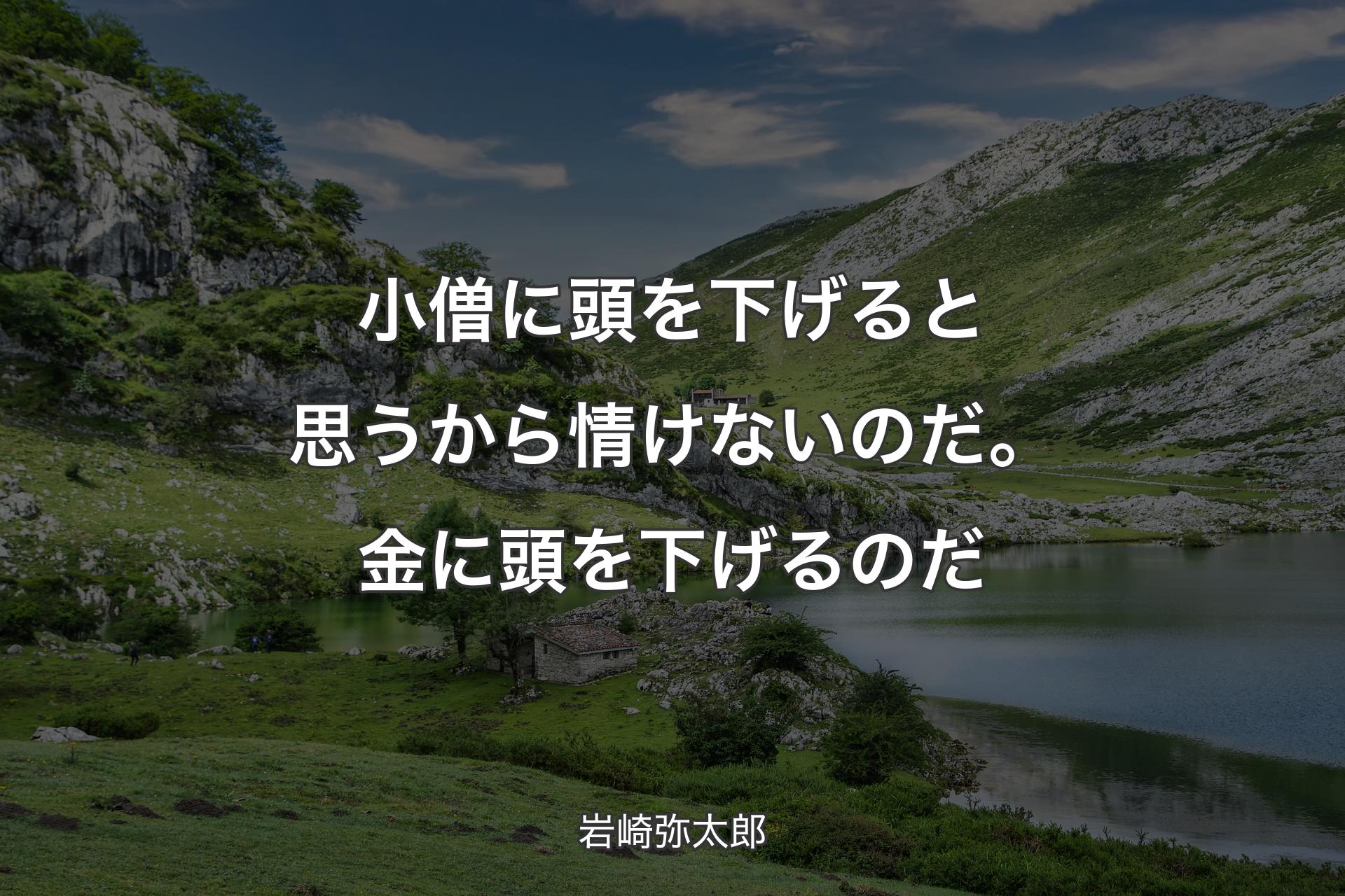 小僧に頭を下げると思うから情けないのだ。金に頭を下げるのだ - 岩崎弥太郎