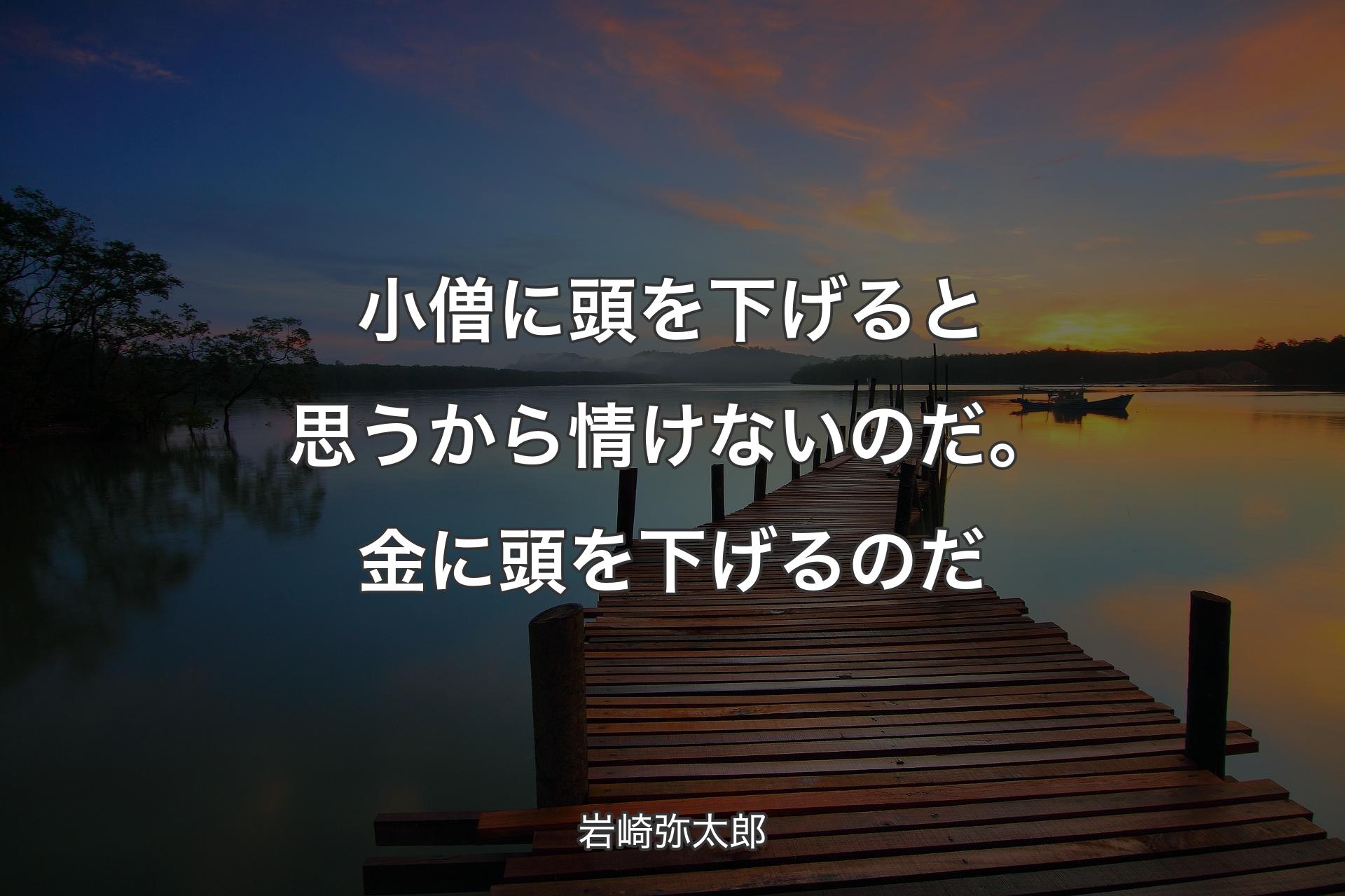 【背景3】小僧に頭を下げると思うから情けないのだ。金に頭を下げるのだ - 岩崎弥太郎