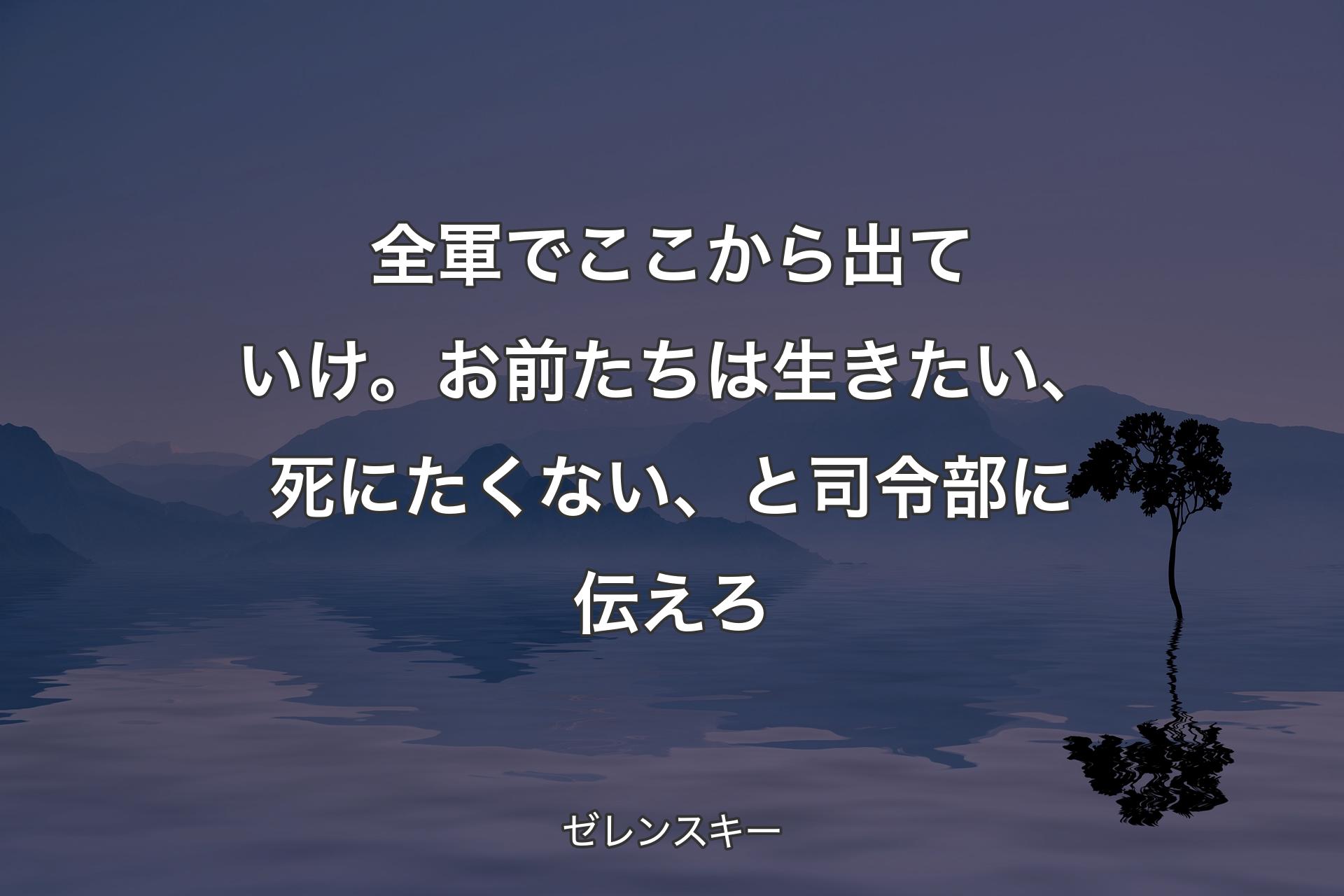 【背景4】全軍でここから出ていけ。お前たちは生きたい、死にたくない、と司令部に伝えろ - ゼレンスキー