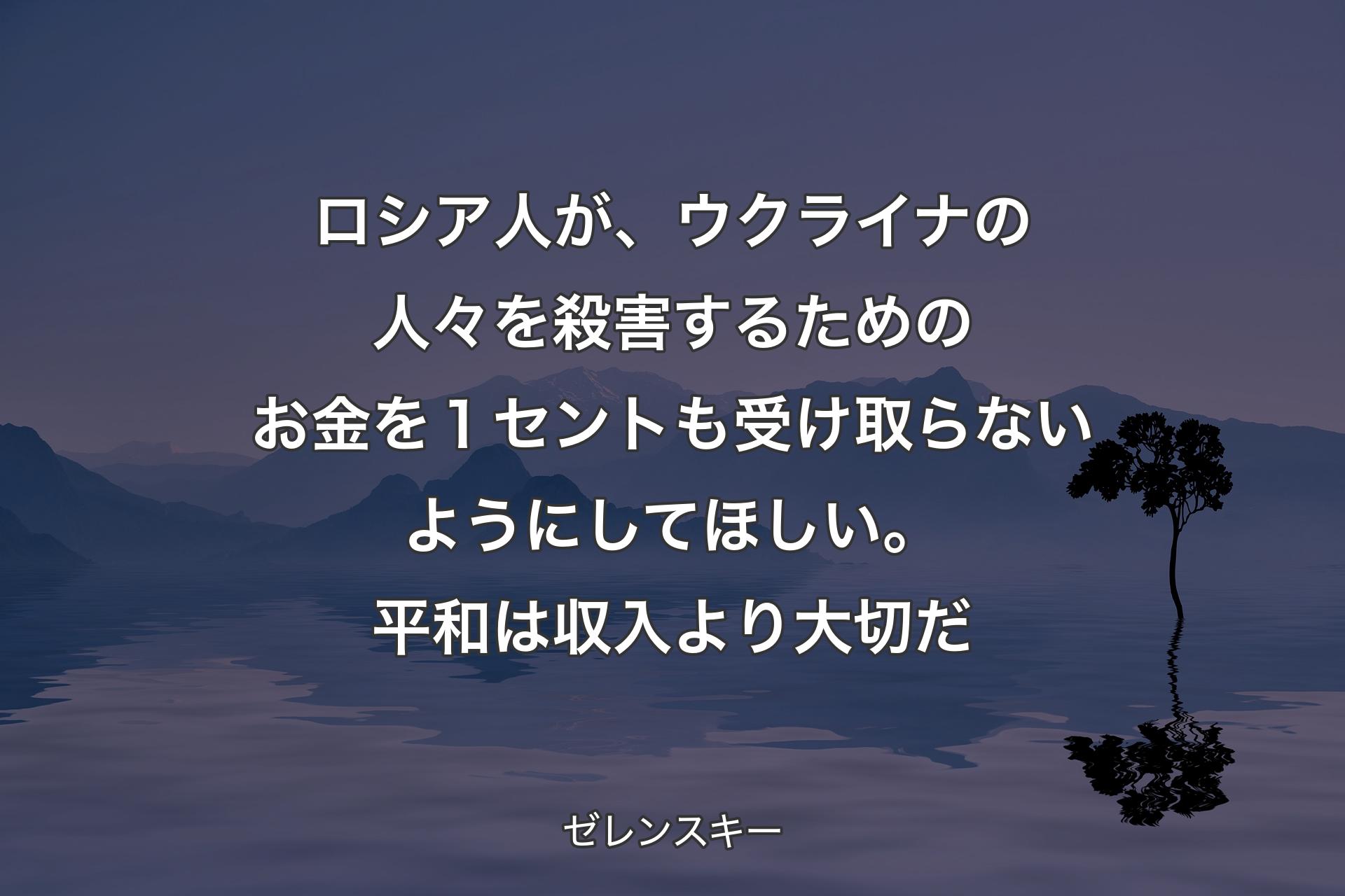 【背景4】ロシア人が、ウクライナの人々を殺害するためのお金を１セントも受け取らないようにしてほしい。平和は収入より大切だ - ゼレンスキー