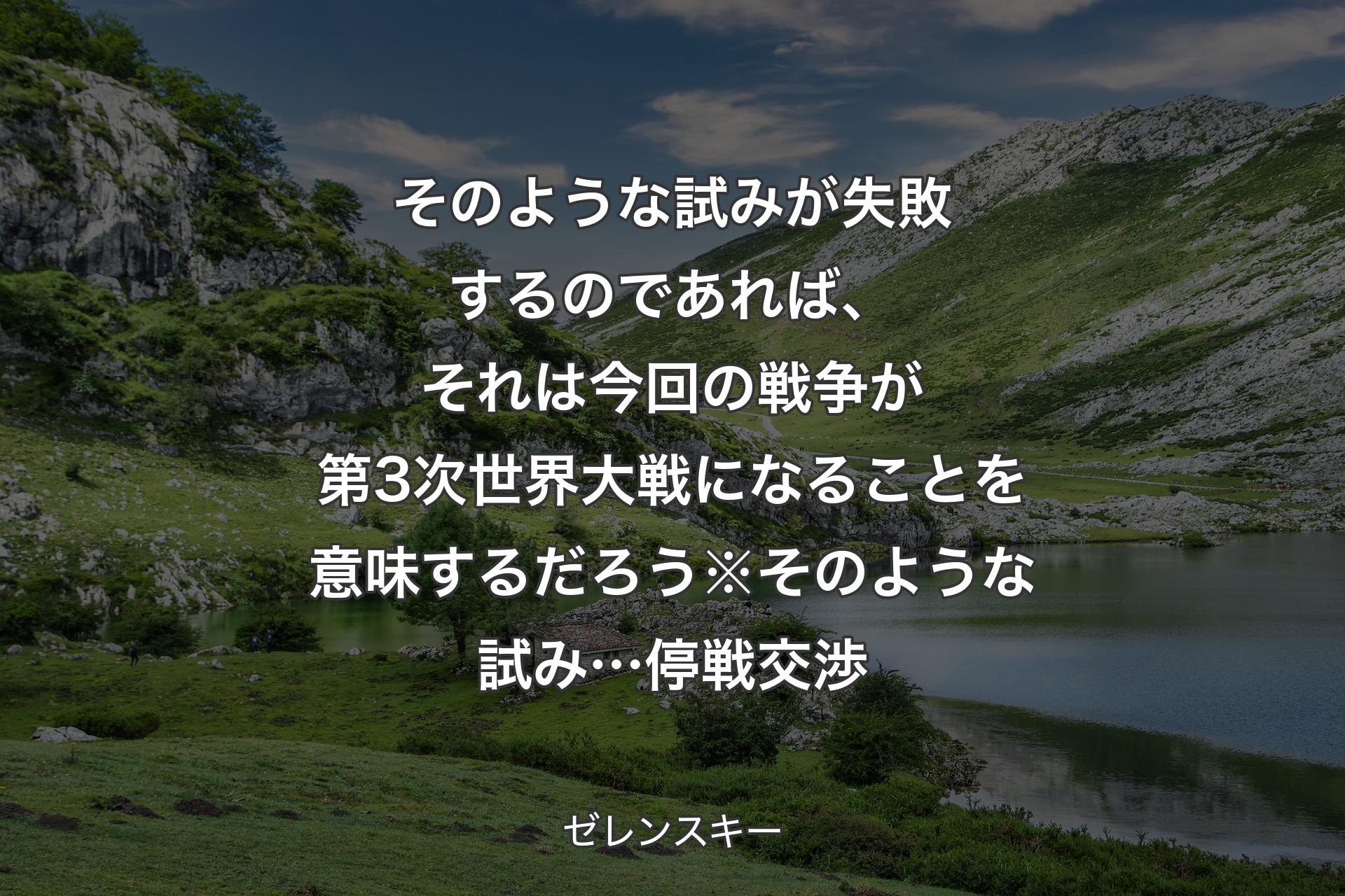 そのような試みが失敗するのであれば、それは今回の戦争が第3次世界大戦になることを意味するだろう※そのような試み… 停戦交渉 - ゼレンスキー