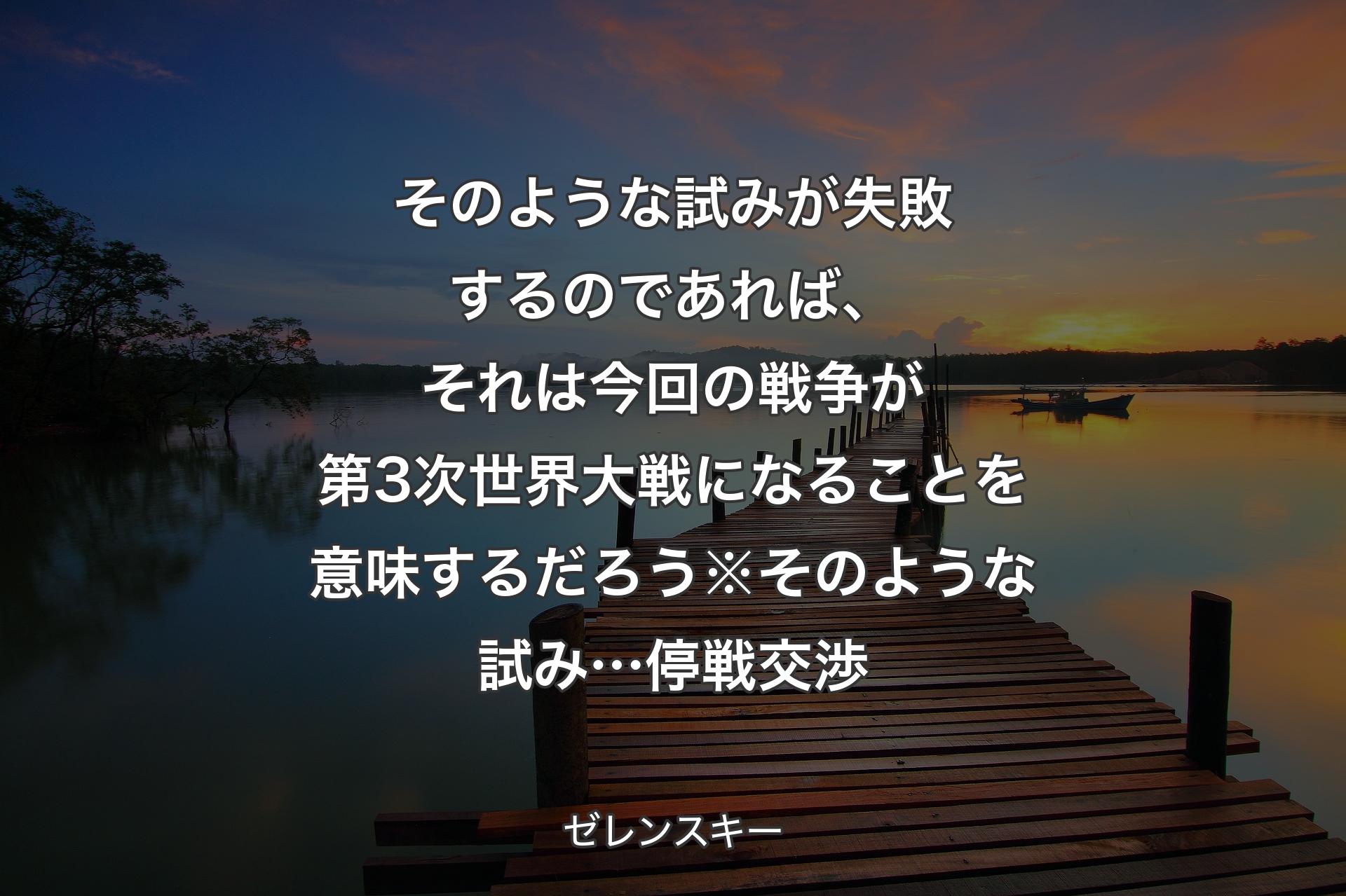 【背景3】そのような試みが失敗するのであれば、それは今回の戦争が第3次世界大戦になることを意味するだろう※そのような試み… 停戦交渉 - ゼレンスキー