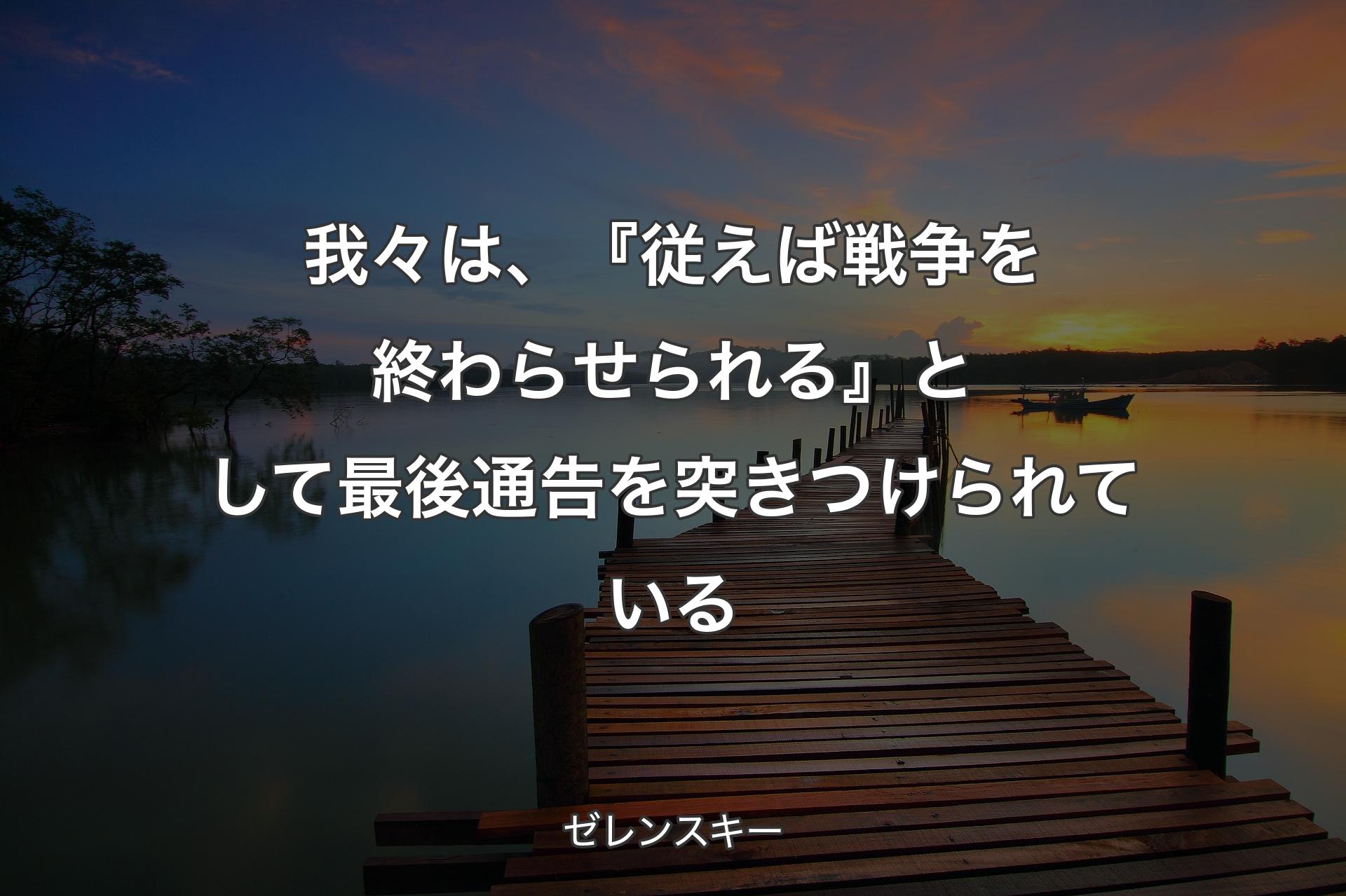 我々は、『従えば戦争を終わらせられる』として最後通告を突きつけられている - ゼレンスキー