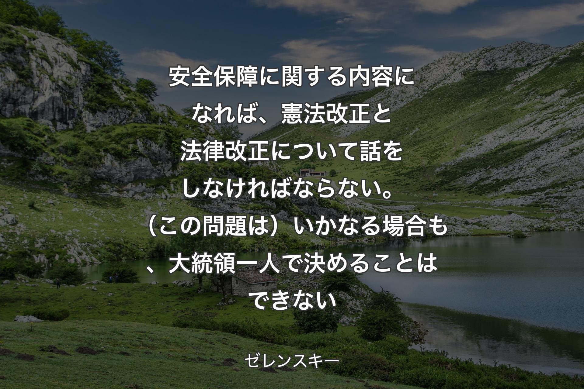 【背景1】安全保障に関する内容になれば、憲法改正と法律改正について話をしなければならない。（この問題は）いかなる場合も、大統領一人で決めることはできない - ゼレンスキー