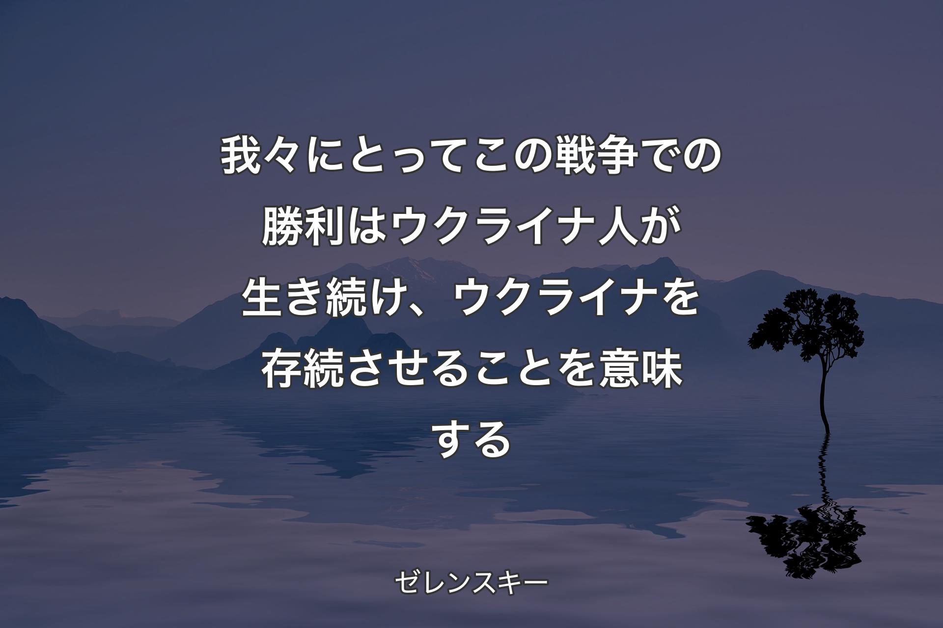 【背景4】我々にとってこの戦争での勝利はウクライナ人が生き続け、ウクライナを存続させることを意味する - ゼレンスキー