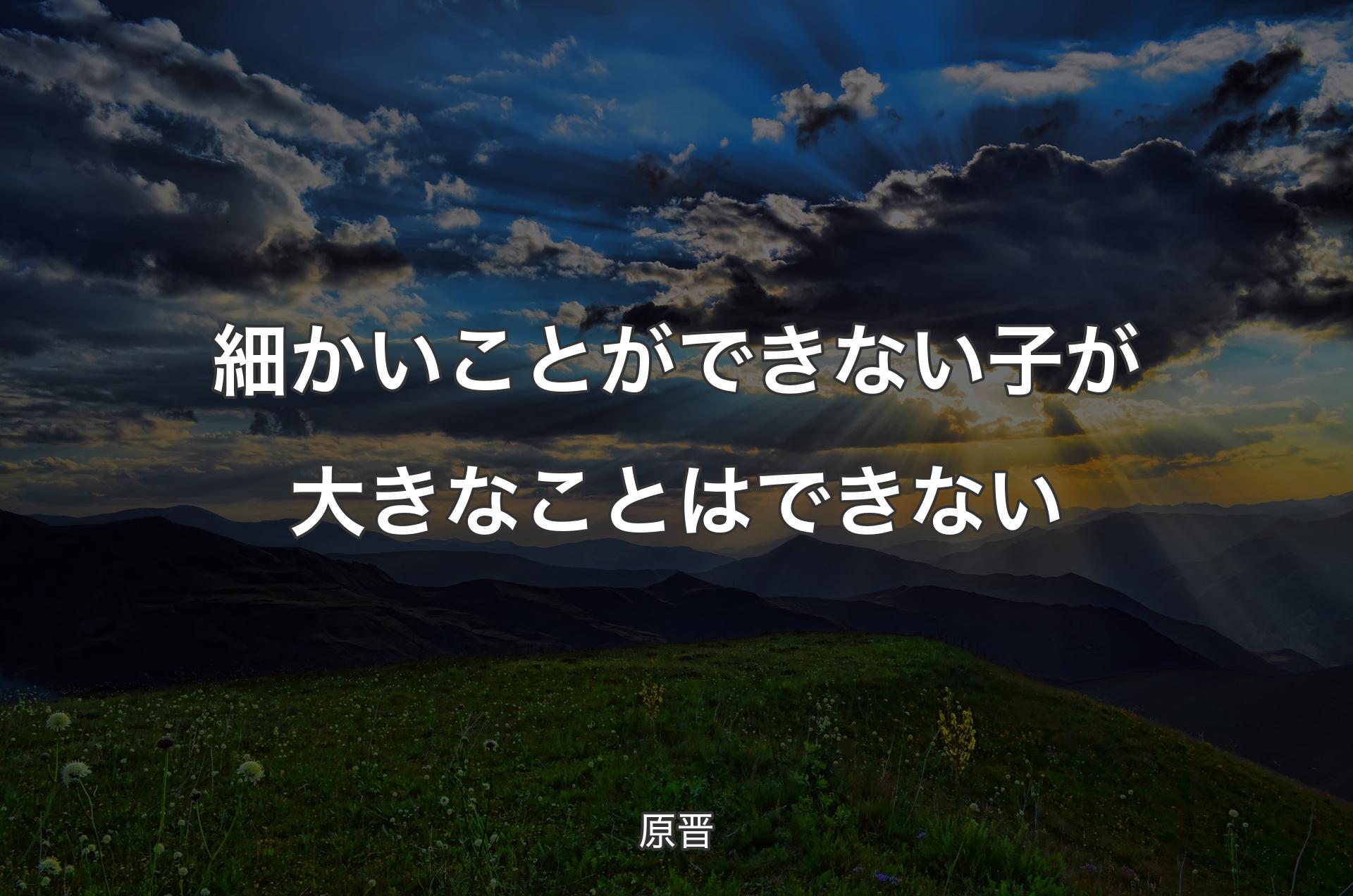 細かいことができない子が大きなことはできない - 原晋