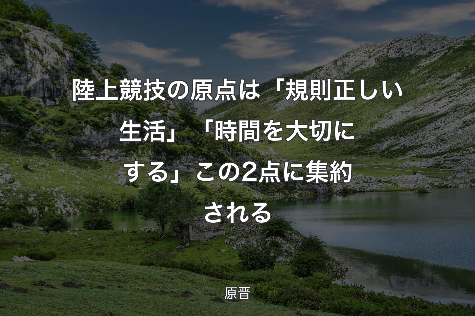 【背景1】陸上競技の原点は「規則正しい生活」「時間を大切にする」この2点に集約される - 原晋