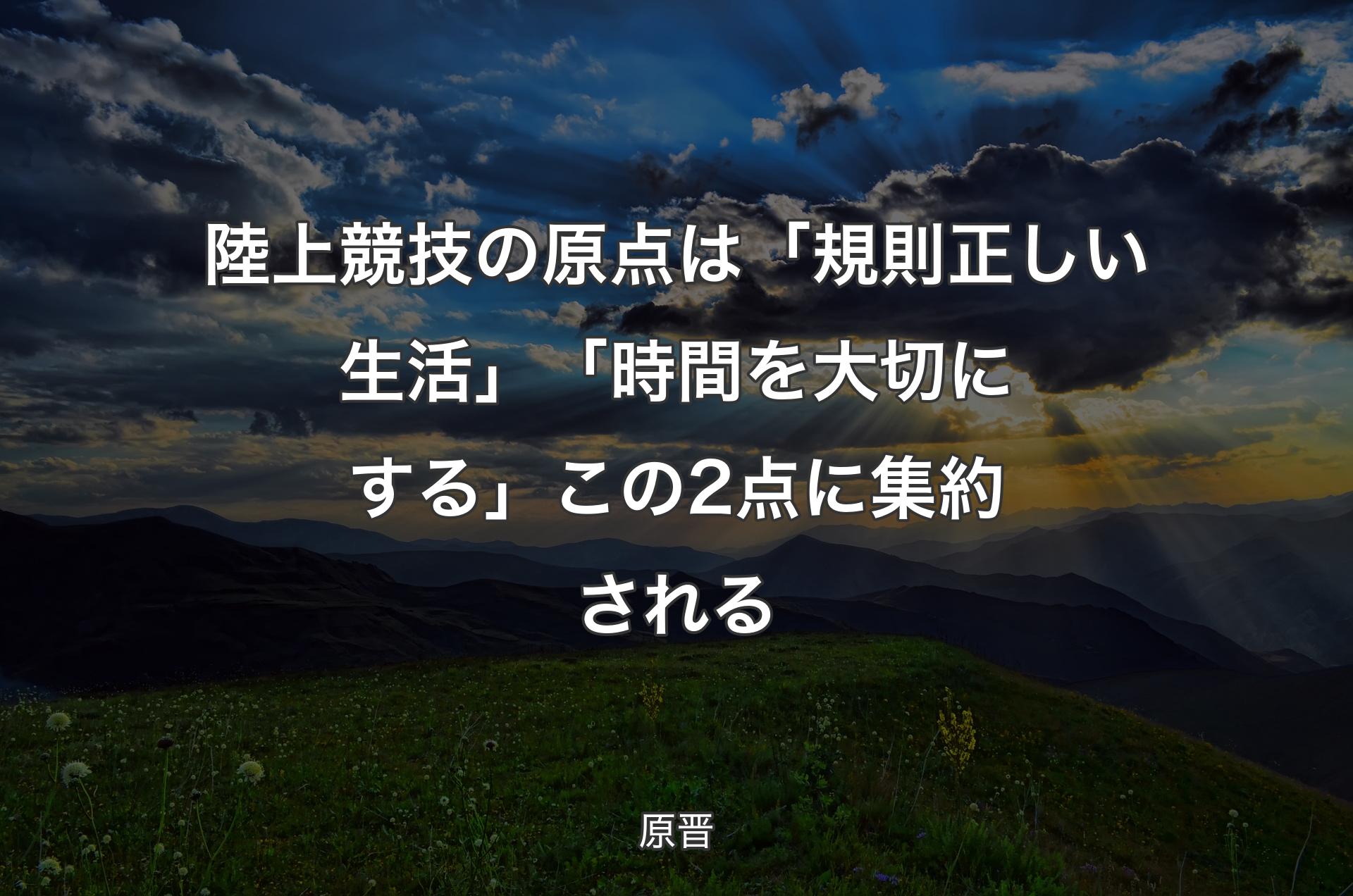 陸上競技の原点は「規則正しい生活」「時間を大切にする」この2点に集約される - 原晋