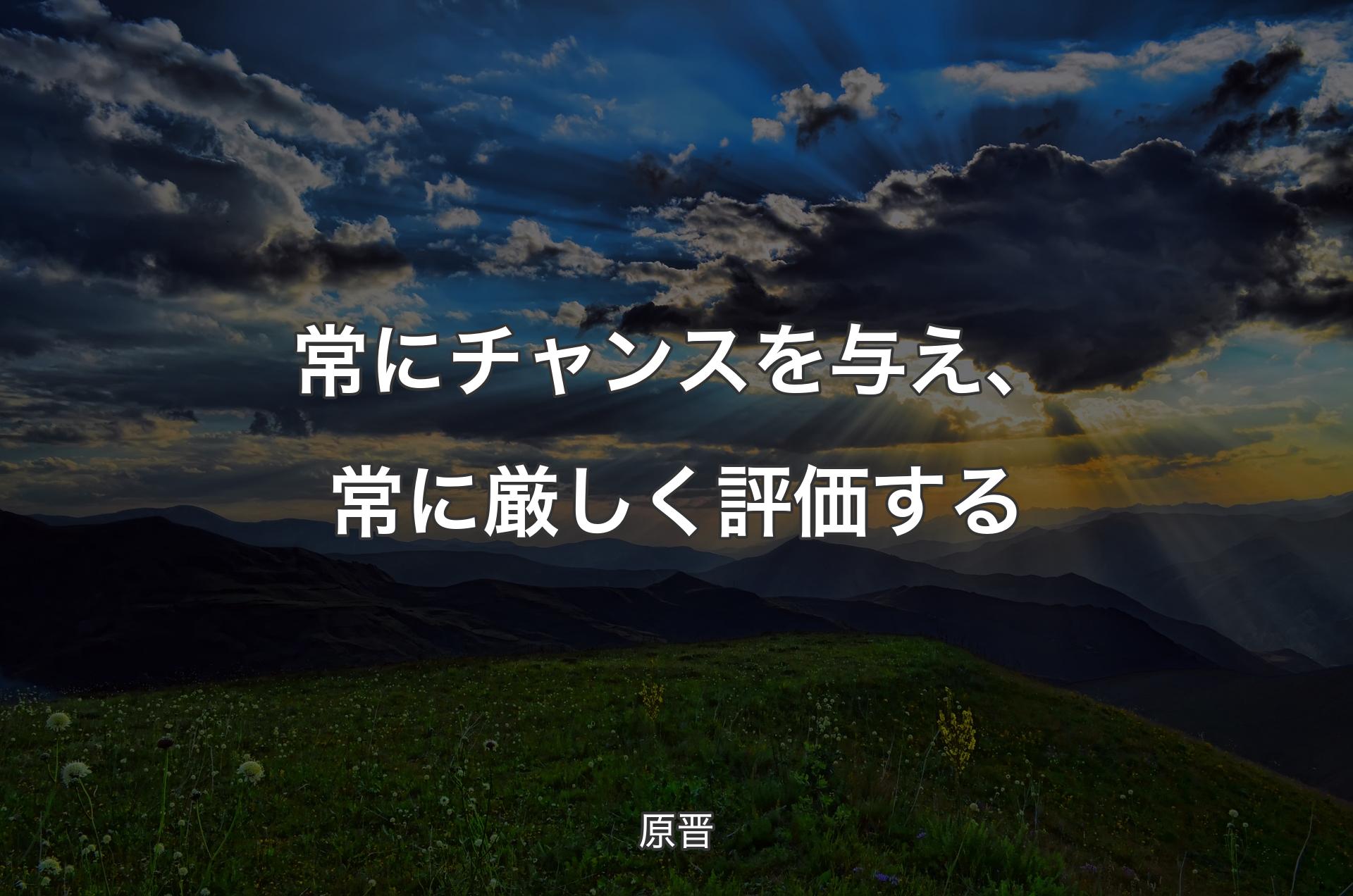 常にチャンスを与え、常に厳しく評価する - 原晋