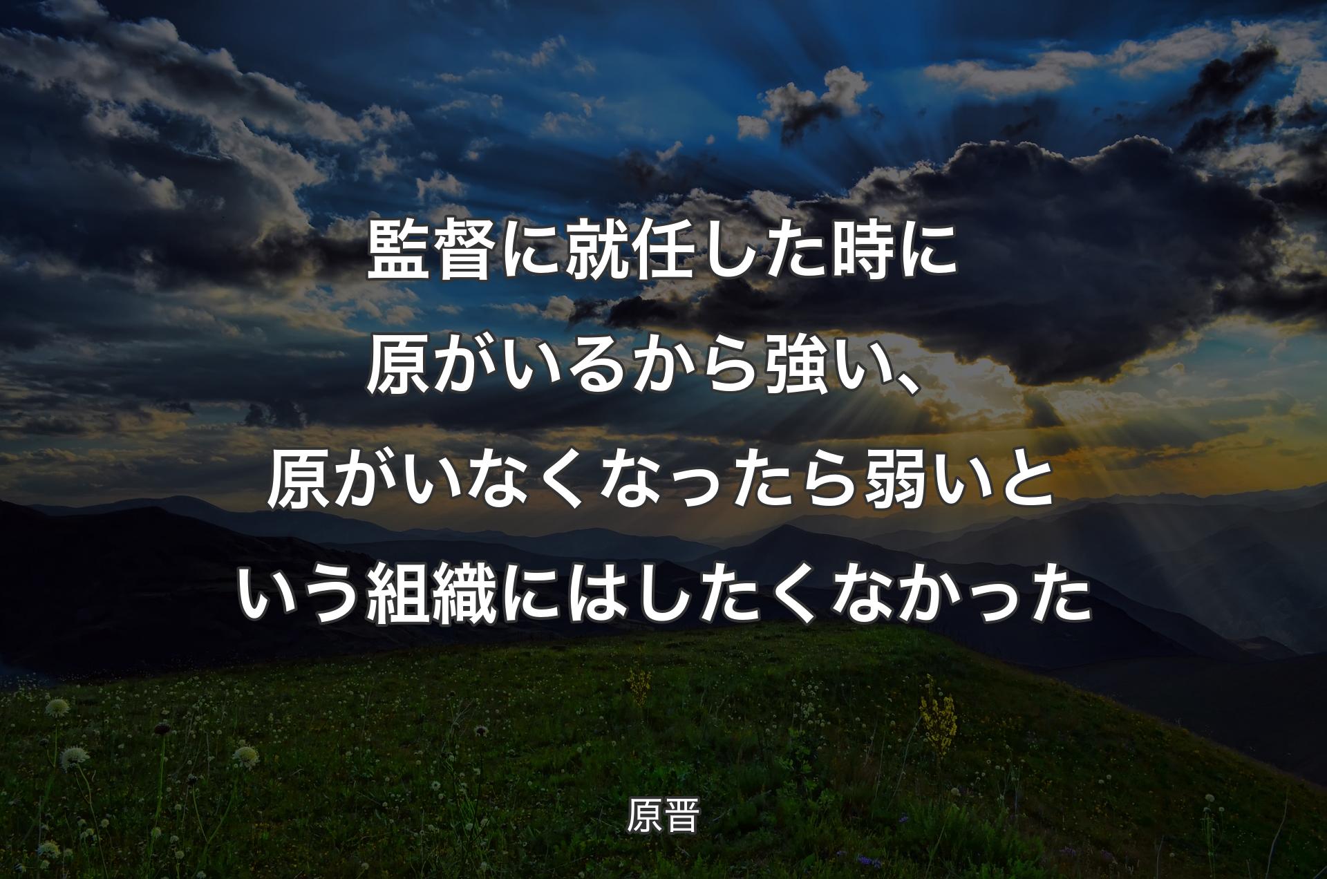 監督に就任した時に原がいるから強い、原がいなくなったら弱いという組織にはしたくなかった - 原晋