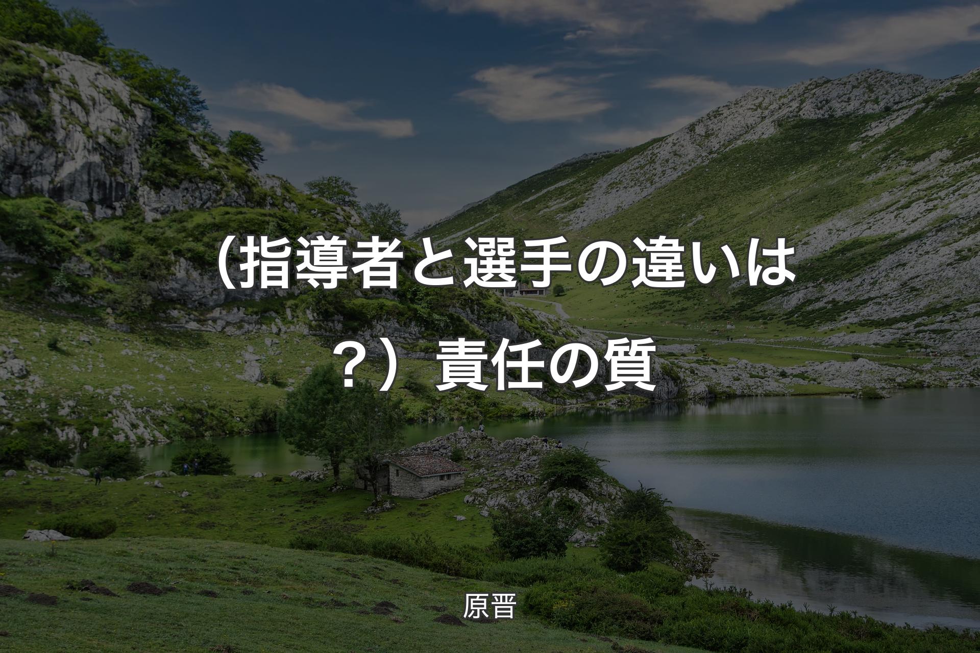 【背景1】（指導者と選手の違いは？）責任の質 - 原晋