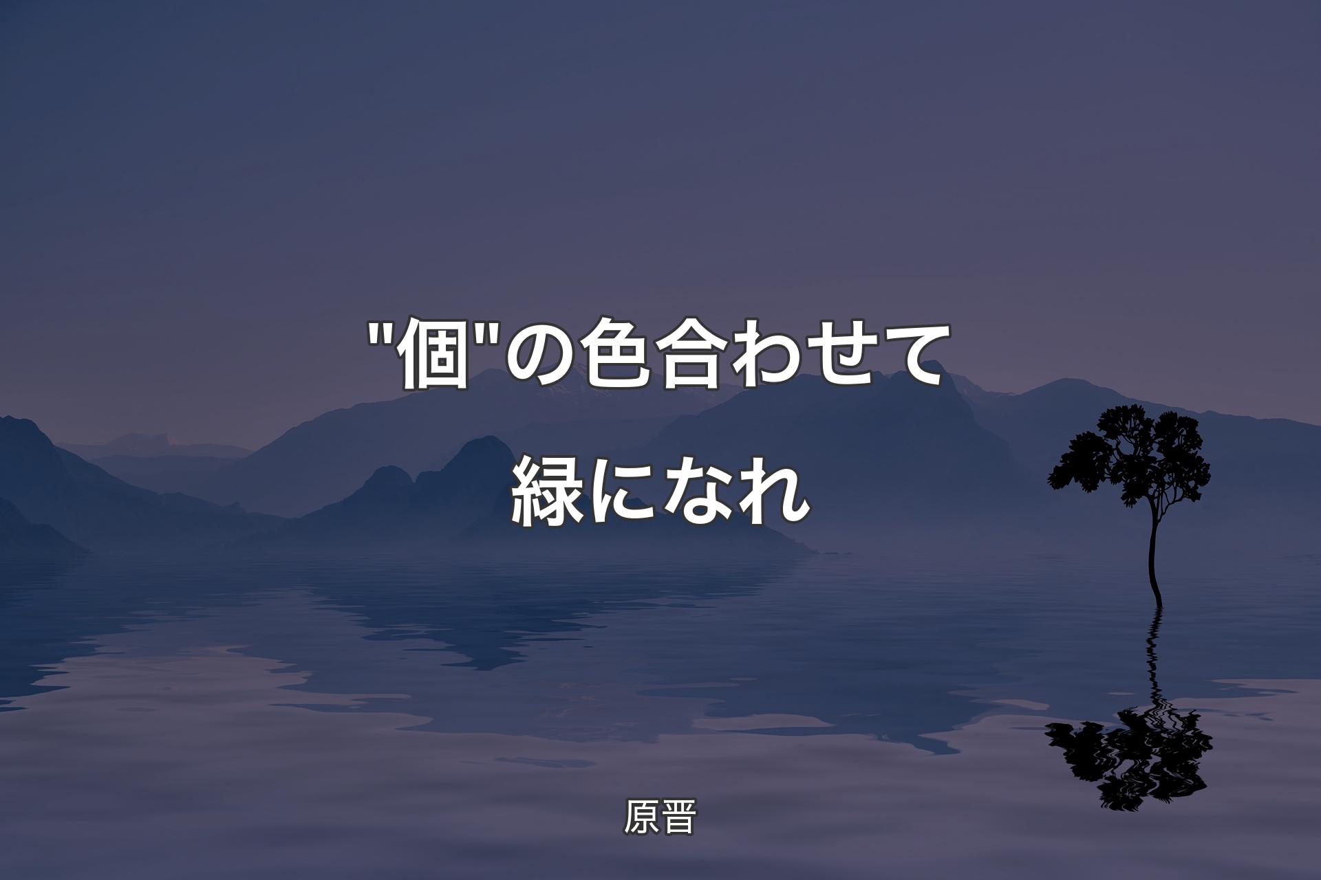 【背景4】"個"の色合わせて緑になれ - 原晋