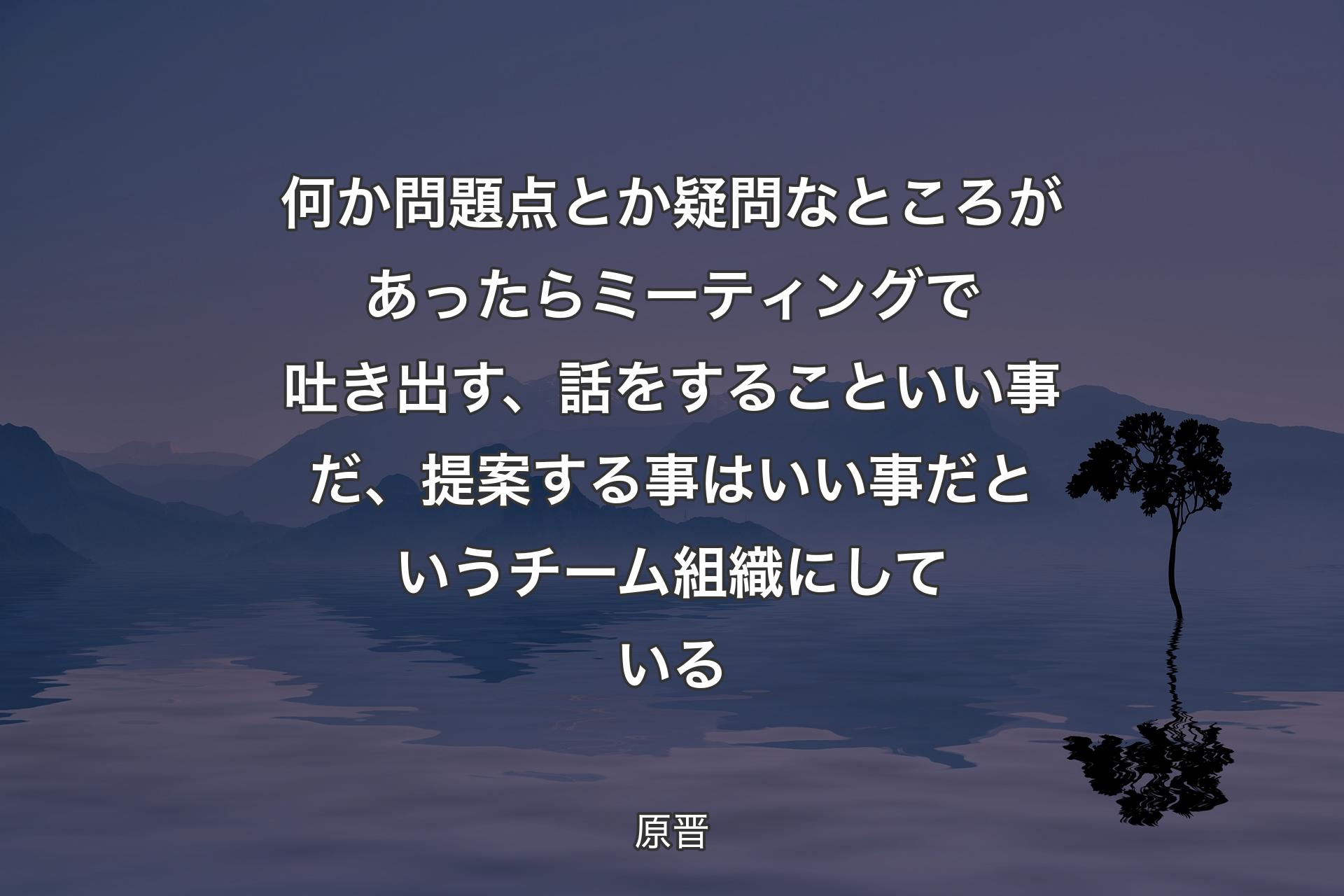 何か問題点とか疑問なところがあったらミーティングで吐き出す、話をすることいい事だ、提案する事はいい事だというチーム組織にしている - 原晋