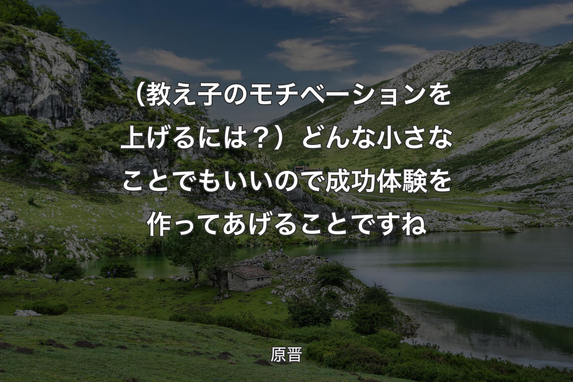 【背景1】（教え子のモチベーションを上げるには？）どんな小さなことでもいいので成功体験を作ってあげることですね - 原晋