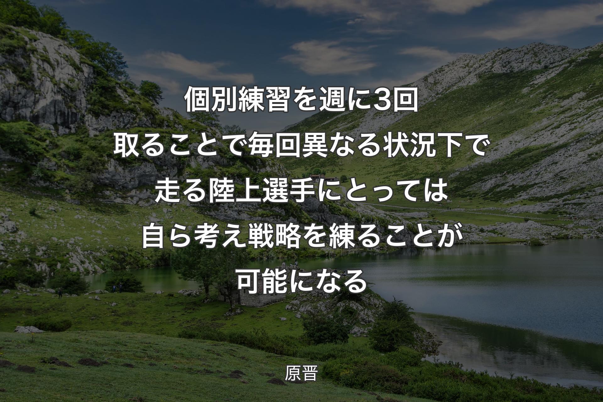 個別練習を週に3回取ることで毎回異なる状況下で走る陸上選手にとっては自ら考え戦略を練ることが可能になる - 原晋