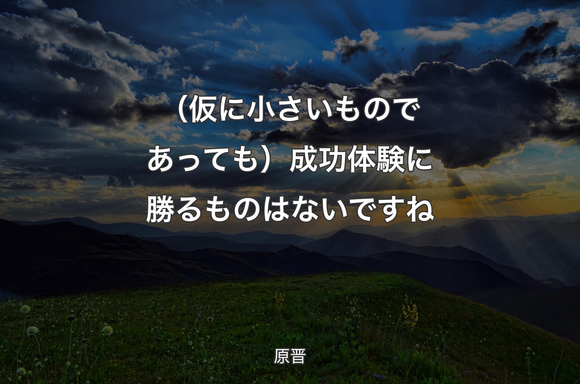 （仮に小さいものであっても）成功体験に勝るものはないですね - 原晋