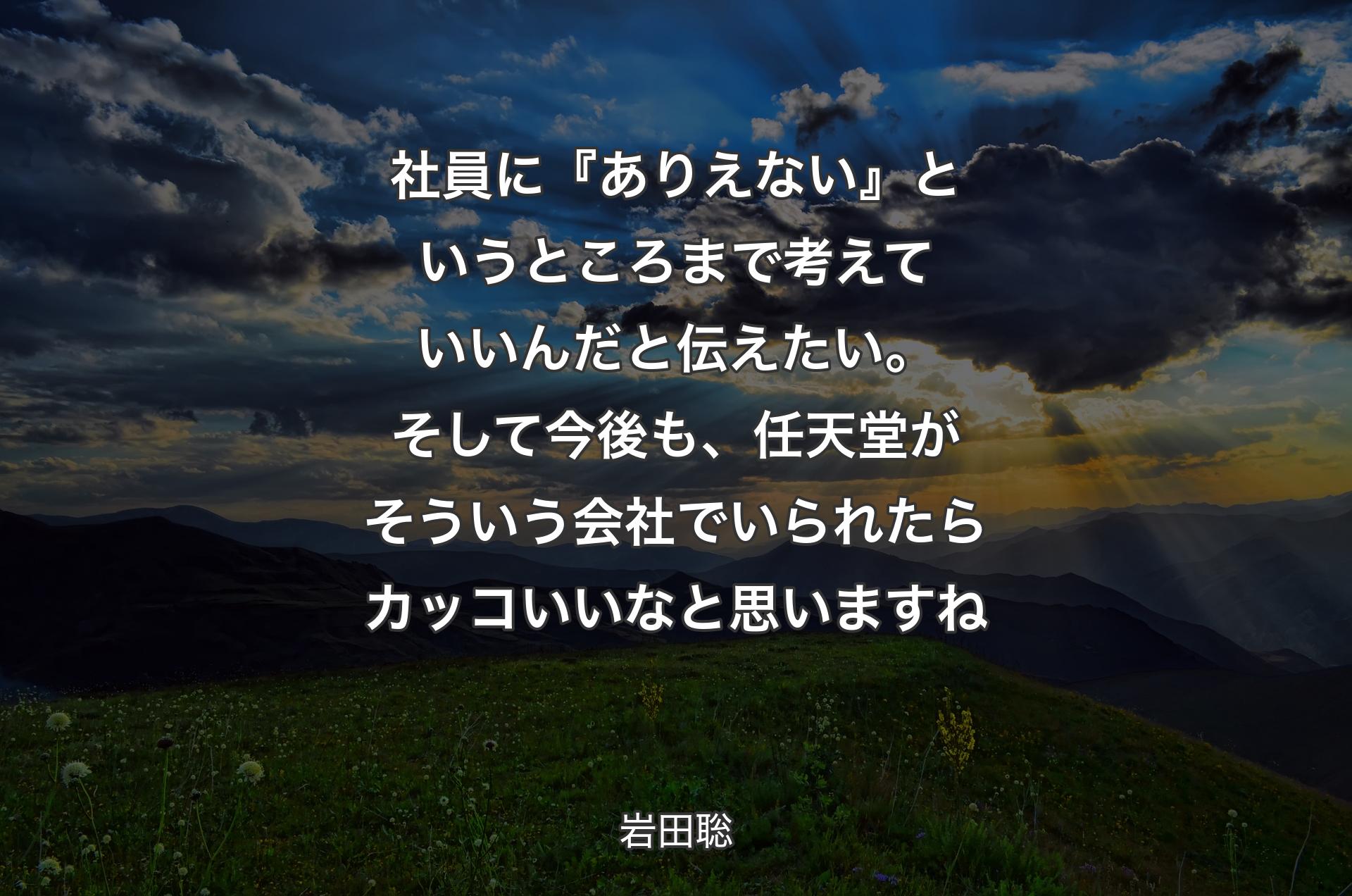 社員に『ありえない』というところまで考えていいんだと伝えたい。そして今後も、任天堂がそういう会社でいられたらカッコいいなと思いますね - 岩田聡