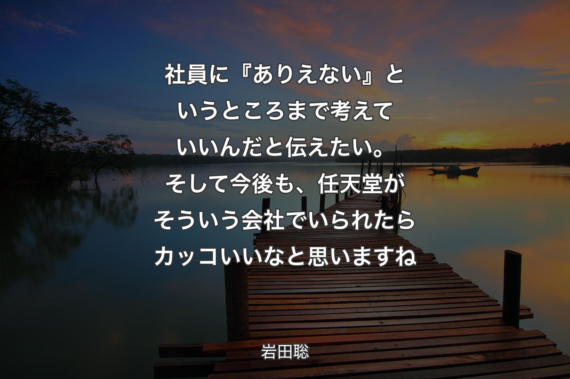 【背景3】社員に『ありえない』というところまで考えていいんだと伝えたい。そして今後も、任天堂がそういう会社でいられたらカッコいいなと思いますね - 岩田聡