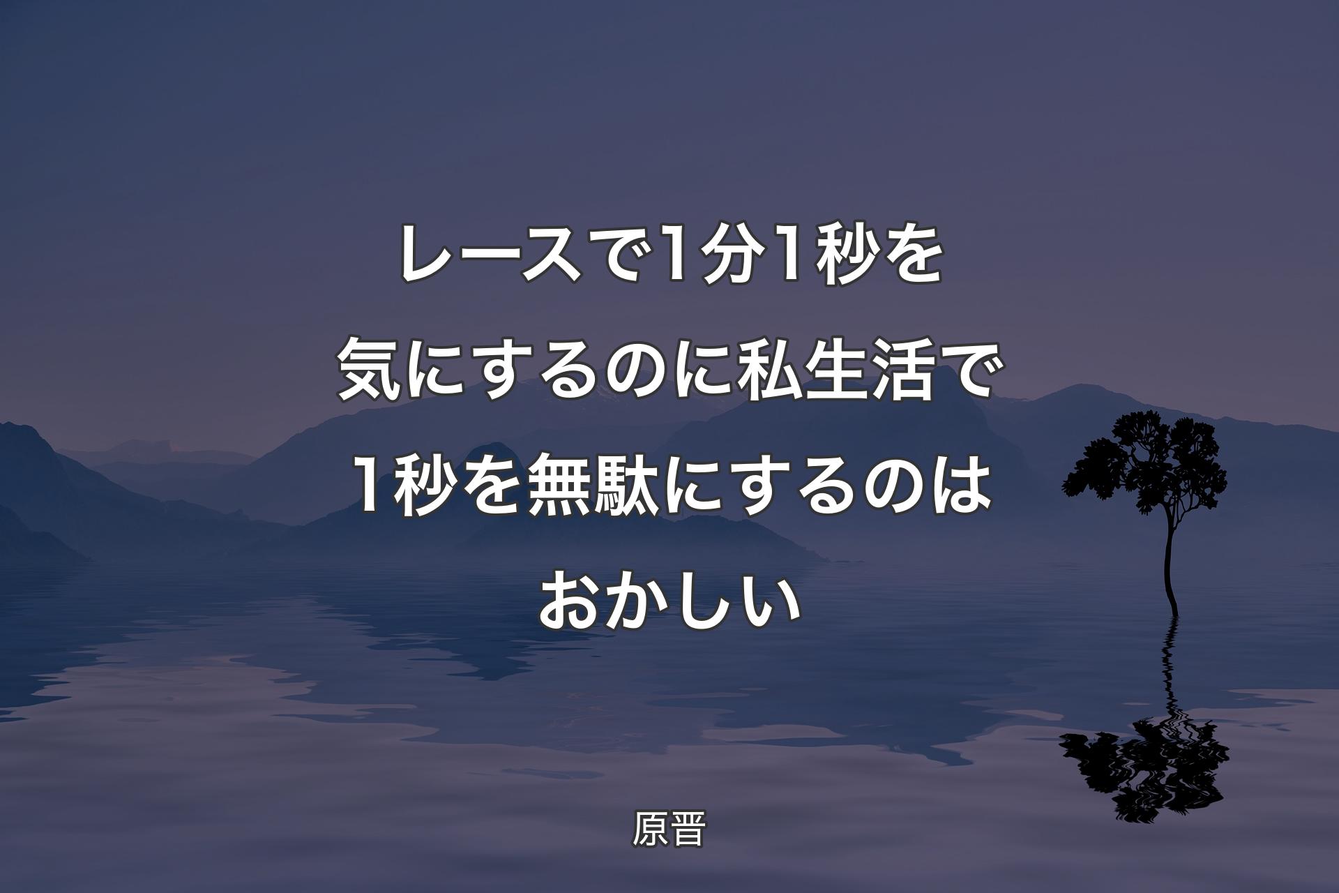 【背景4】レースで1分1秒を気にするのに私生活で1秒を無駄にするのはおかしい - 原晋