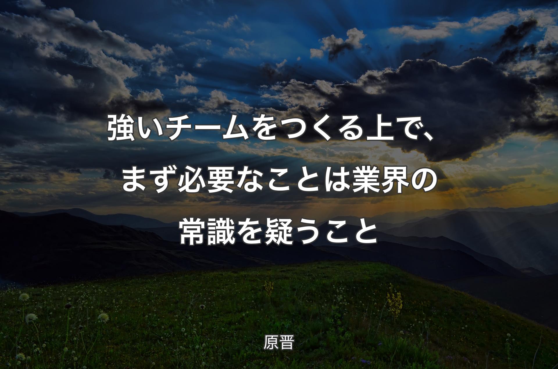 強いチームをつくる上で、まず必要なことは業界の常識を疑うこと - 原晋