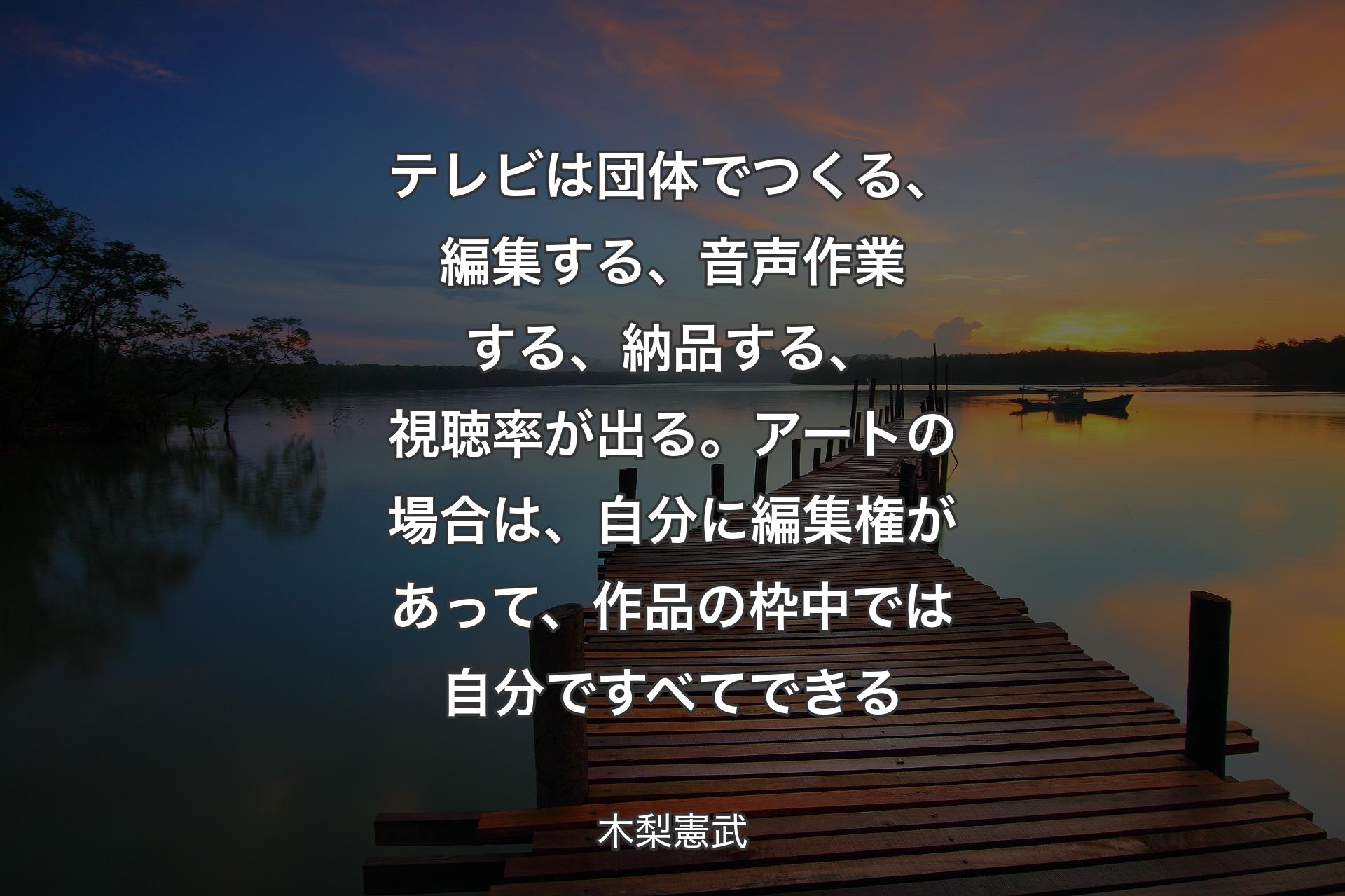 【背景3】テレビは団体でつくる、編集する、音声作業する、納品する、視聴率が出る。アートの場合は、自分に編集権があって、作品の枠中では自分ですべてできる - 木梨憲武