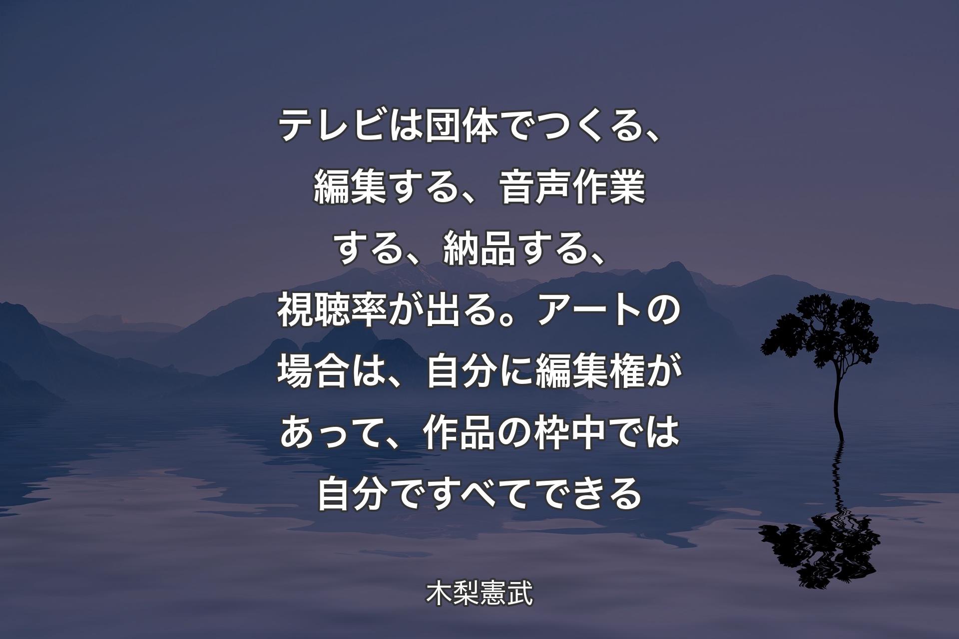 【背景4】テレビは団体でつくる、編集する、音声作業する、納品する、視聴率が出る。アートの場合は、自分に編集権があって、作品の枠中では自分ですべてできる - 木梨憲武