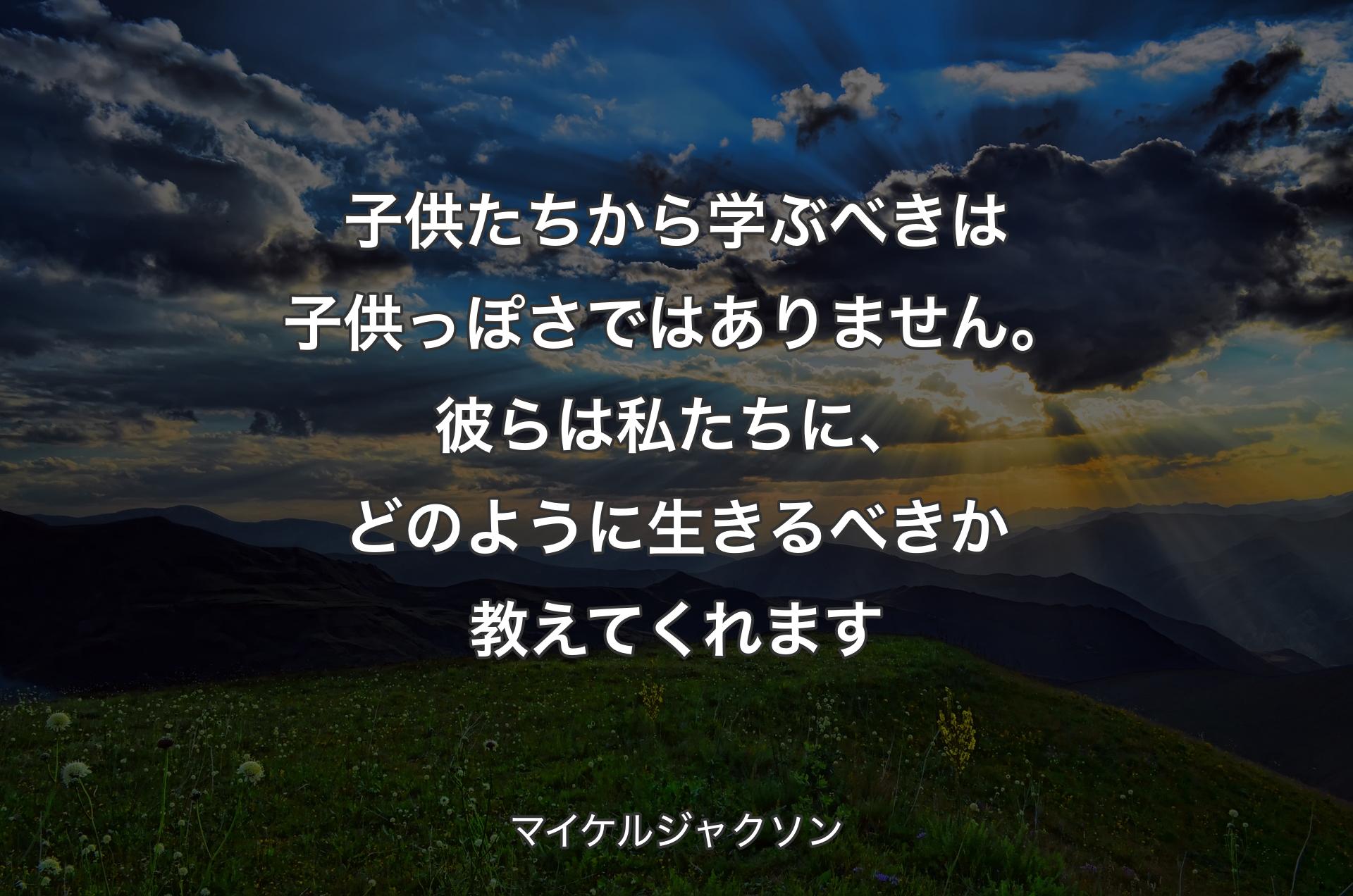 子供たちから学ぶべきは子供っぽさではありません。彼らは私たちに、��どのように生きるべきか教えてくれます - マイケルジャクソン