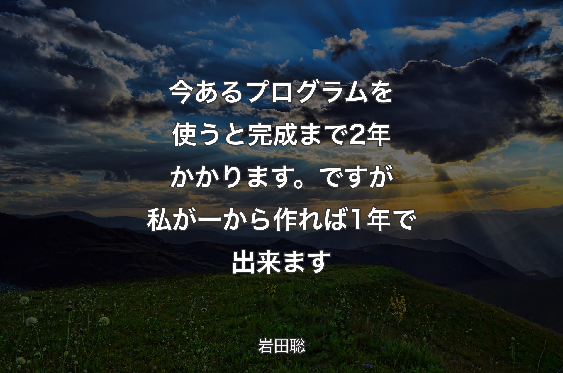 今あるプログラムを使うと完成まで2年かかります。ですが私が一から作れば1年で出来ます - 岩田聡